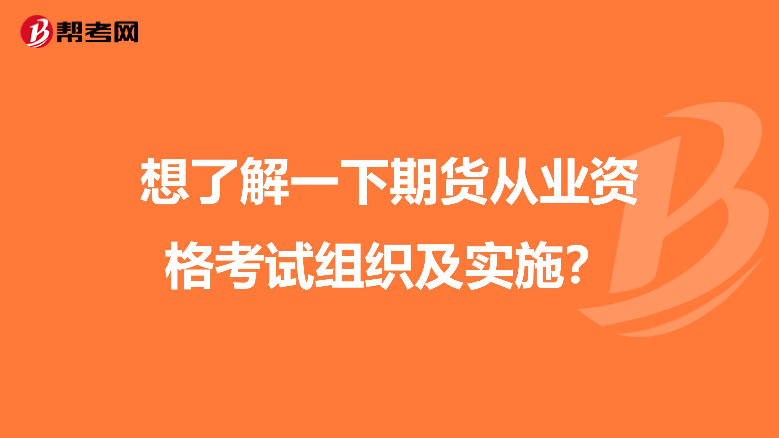 想了解一下期货从业资格考试组织及实施?