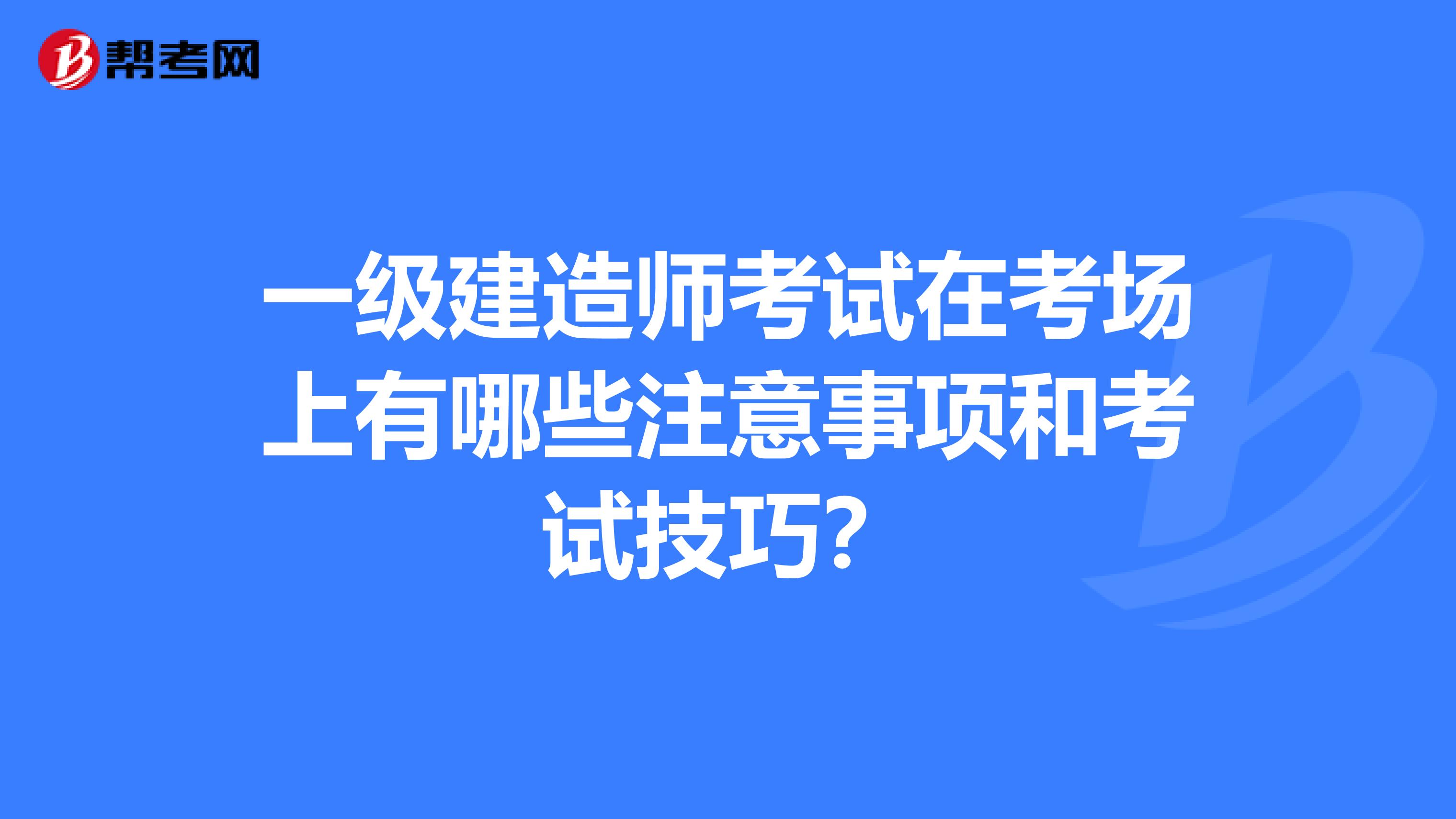一級建造師考試在考場上有哪些注意事項和考試技巧?