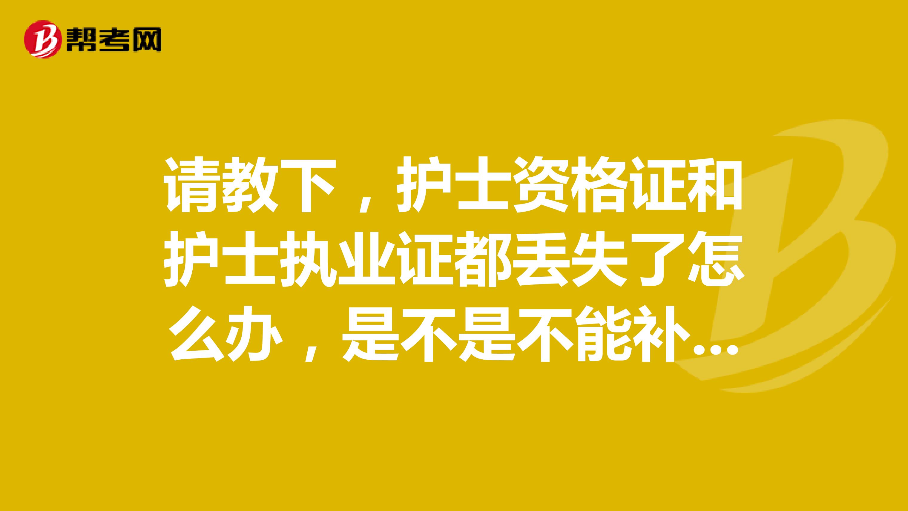 请教下，护士资格证和护士执业证都丢失了怎么办，是不是不能补办我就要重新参加考试