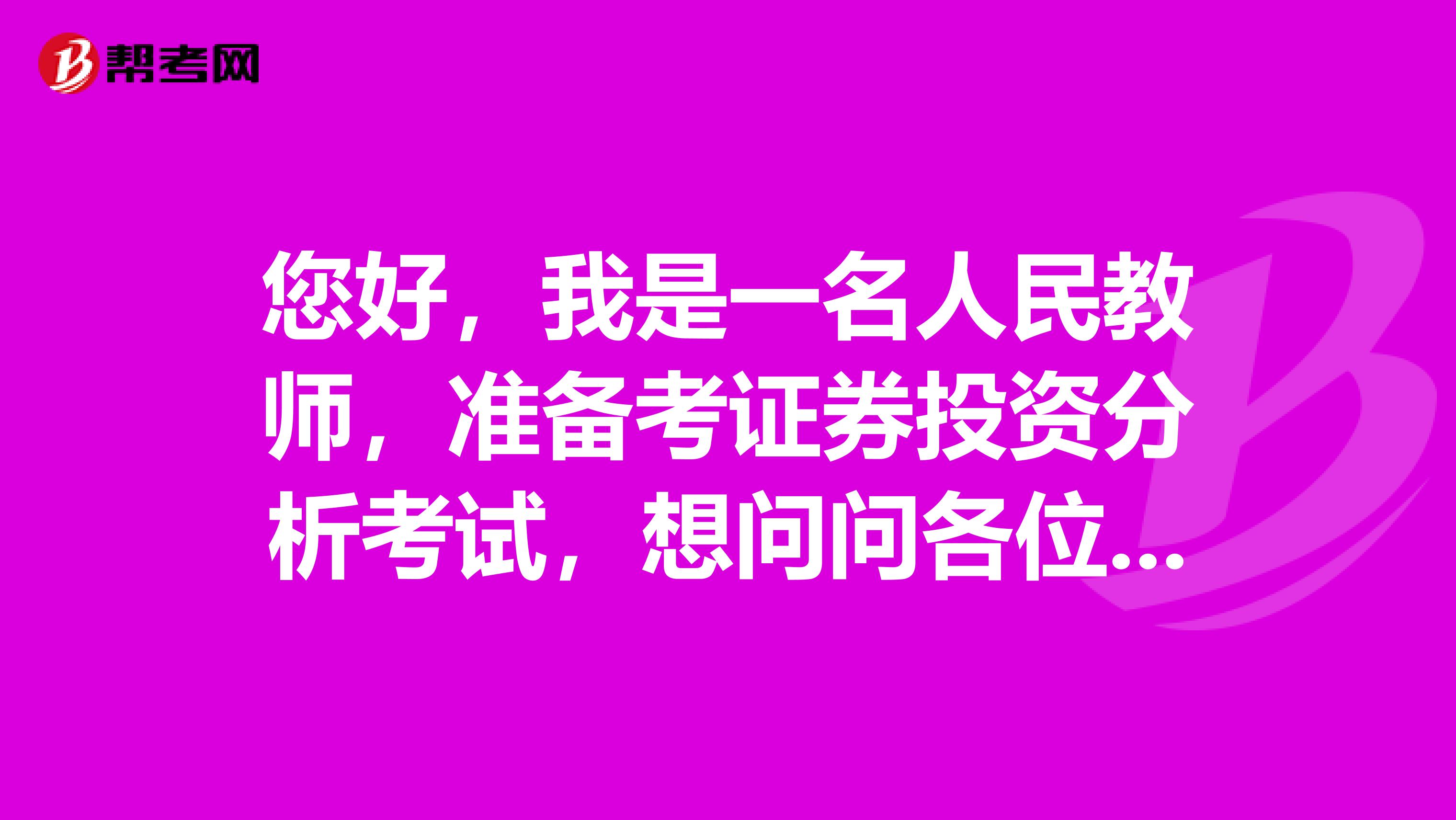 您好，我是一名人民教师，准备考证券投资分析考试，想问问各位大神证券投资分析考试都学什么，怎么复习？