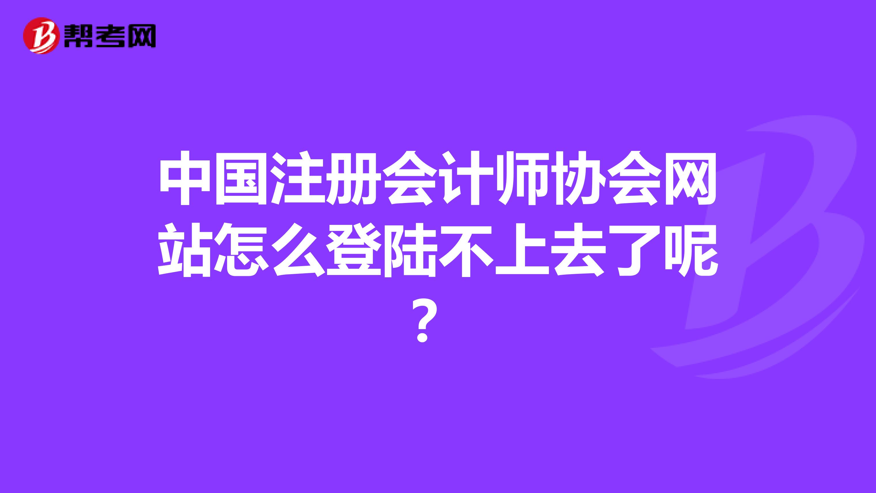 中國(guó)注冊(cè)會(huì)計(jì)師協(xié)會(huì)網(wǎng)站怎么登陸不上去了呢？