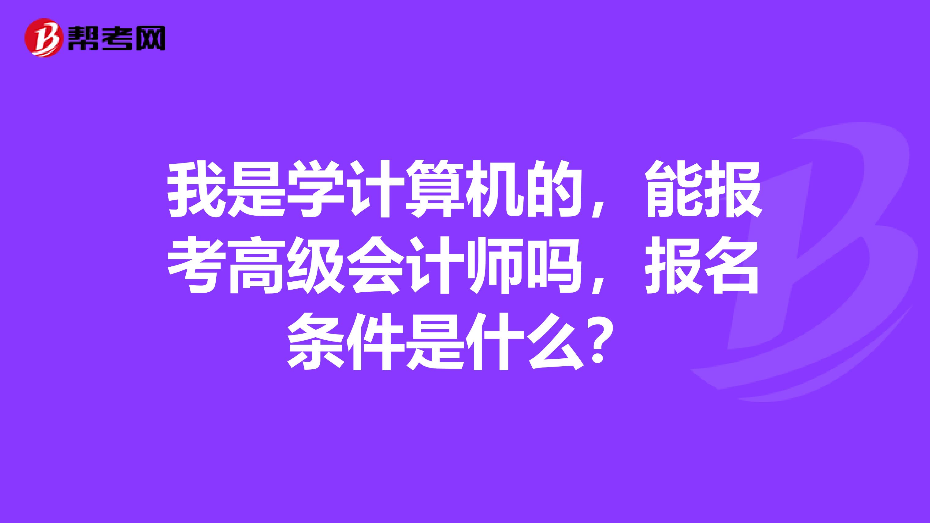 我是学计算机的，能报考高级会计师吗，报名条件是什么？