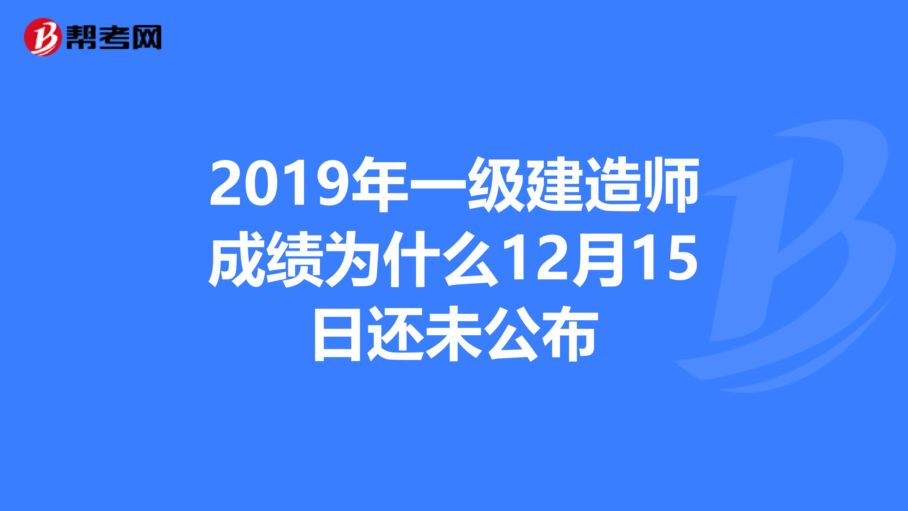 2019年一级建造师成绩为什么12月15日还未公布