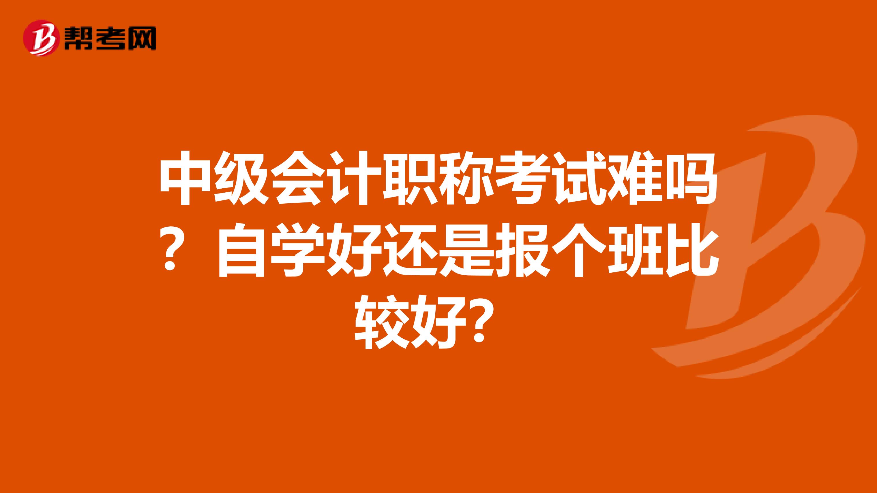 中级会计职称考试难吗?自学好还是报个班比较好?