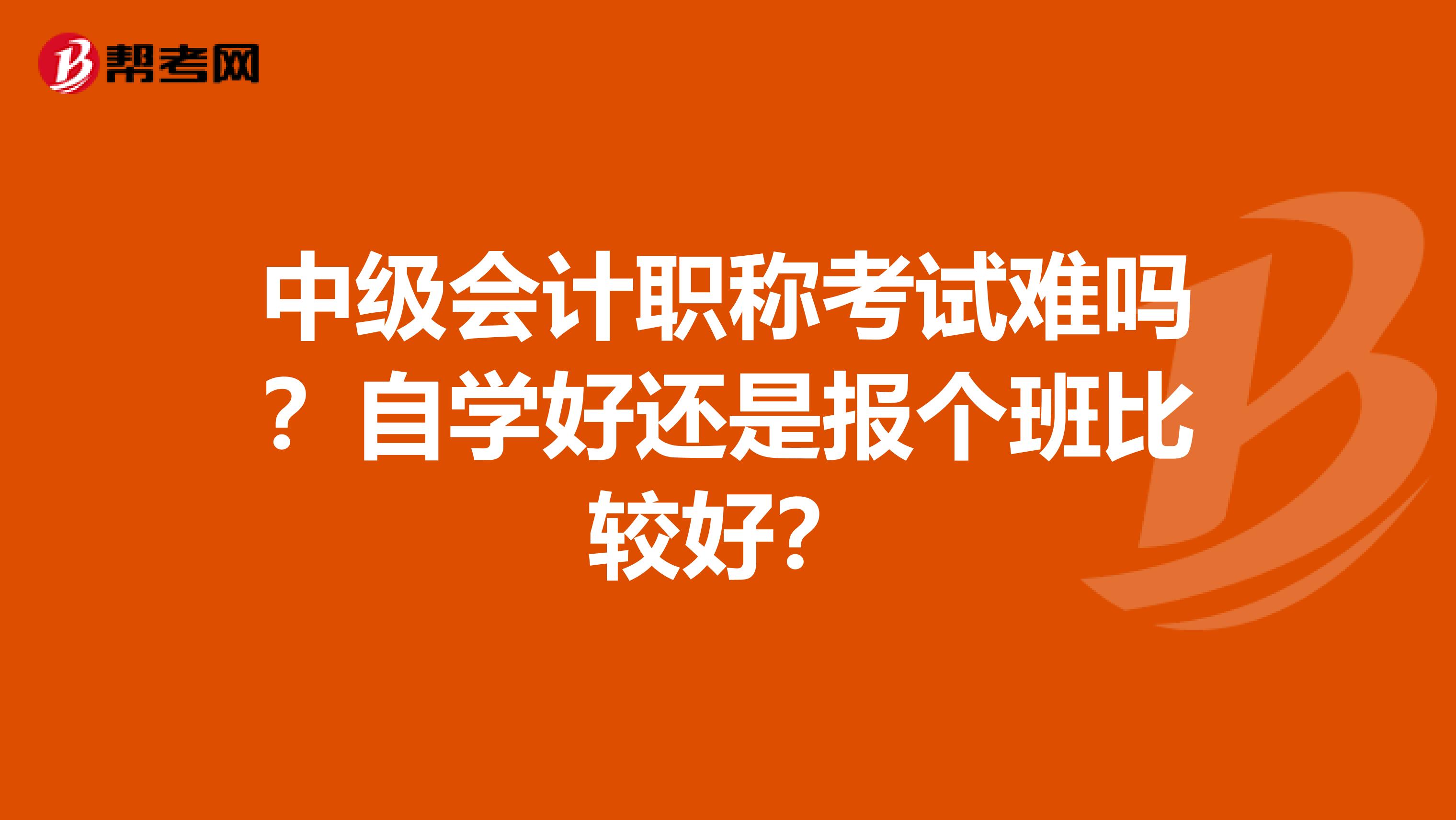 中级会计职称考试难吗？自学好还是报个班比较好？