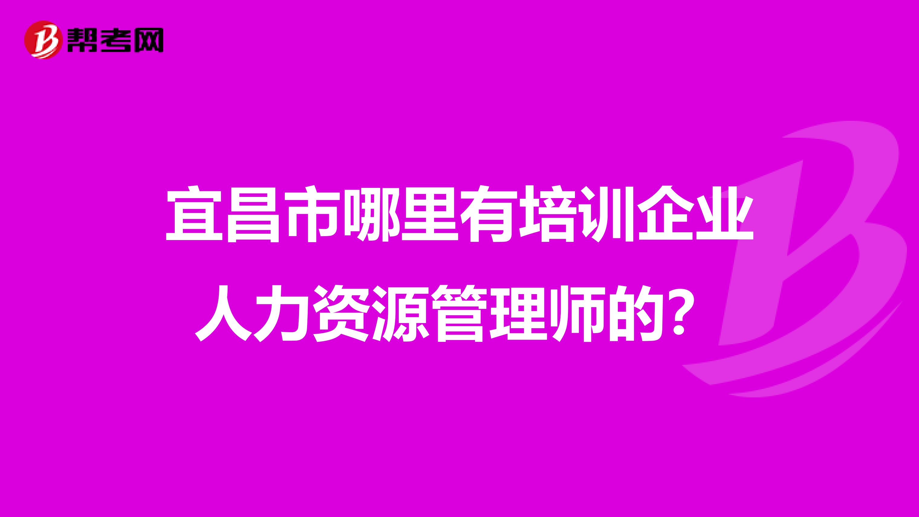 宜昌市哪里有培训企业人力资源管理师的?
