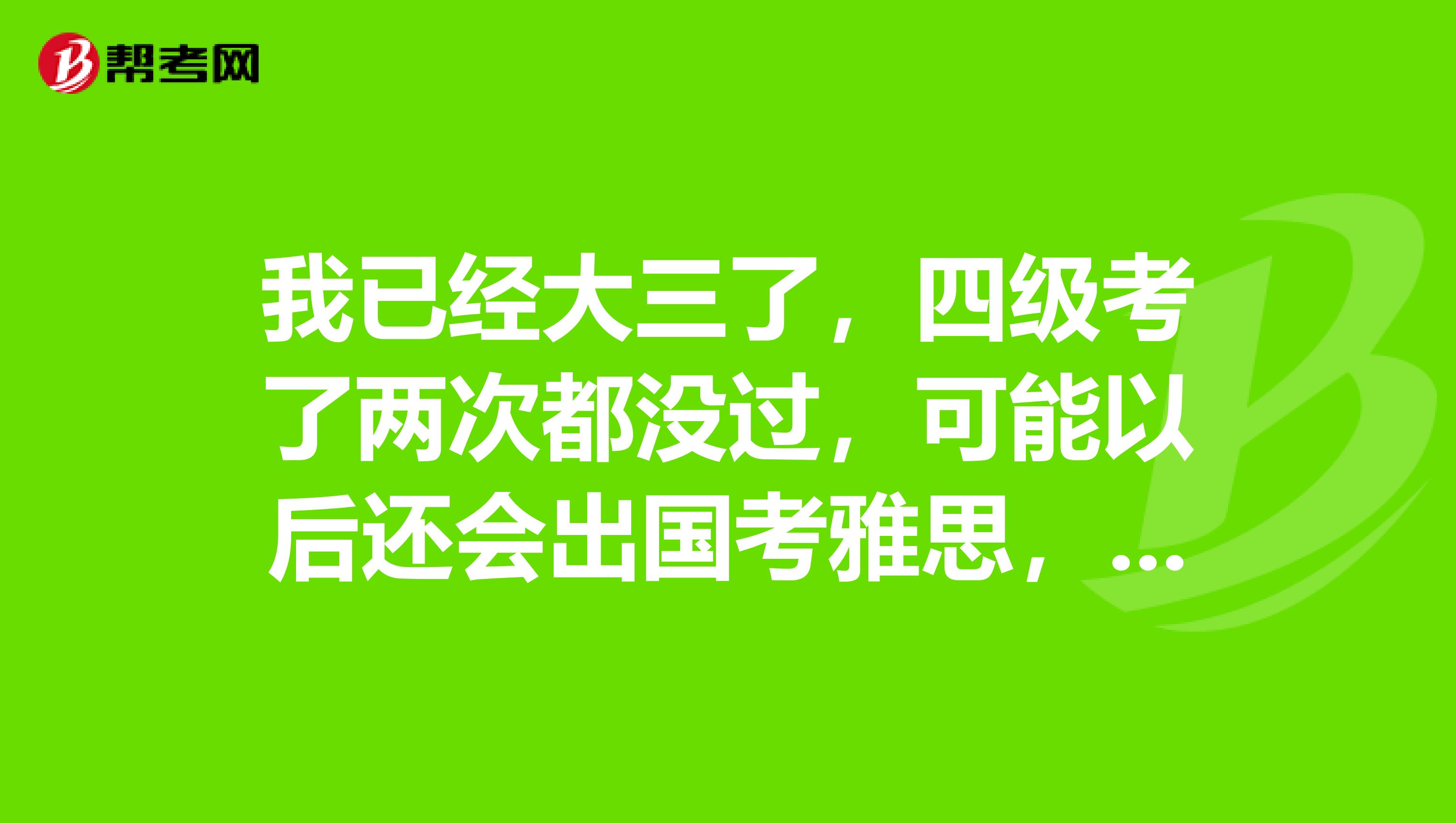 我已经大三了,四级考了两次都没过,可能以后还会出国考雅思,这可怎么办呢?