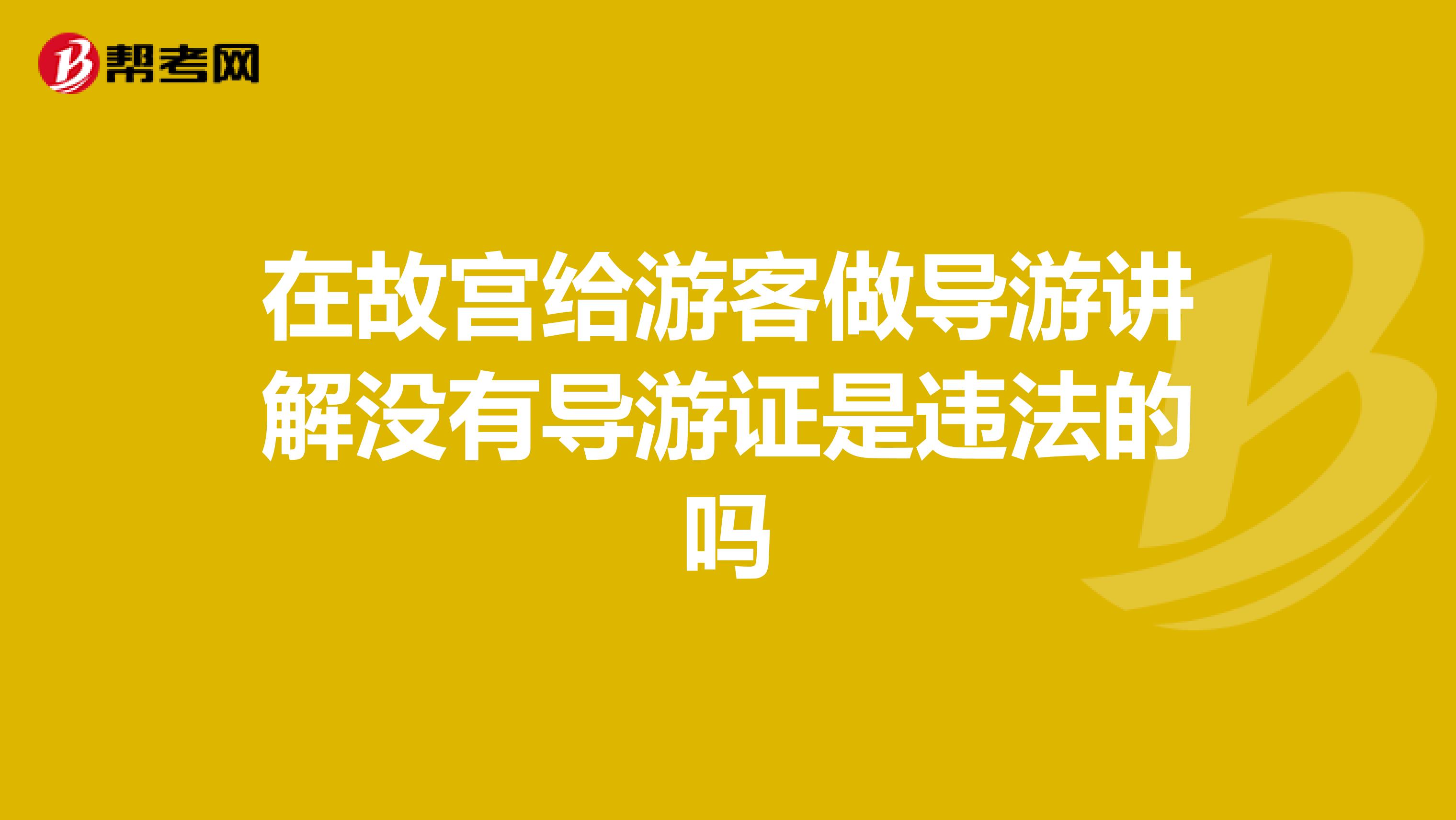 在故宫给游客做导游讲解没有导游证是违法的吗