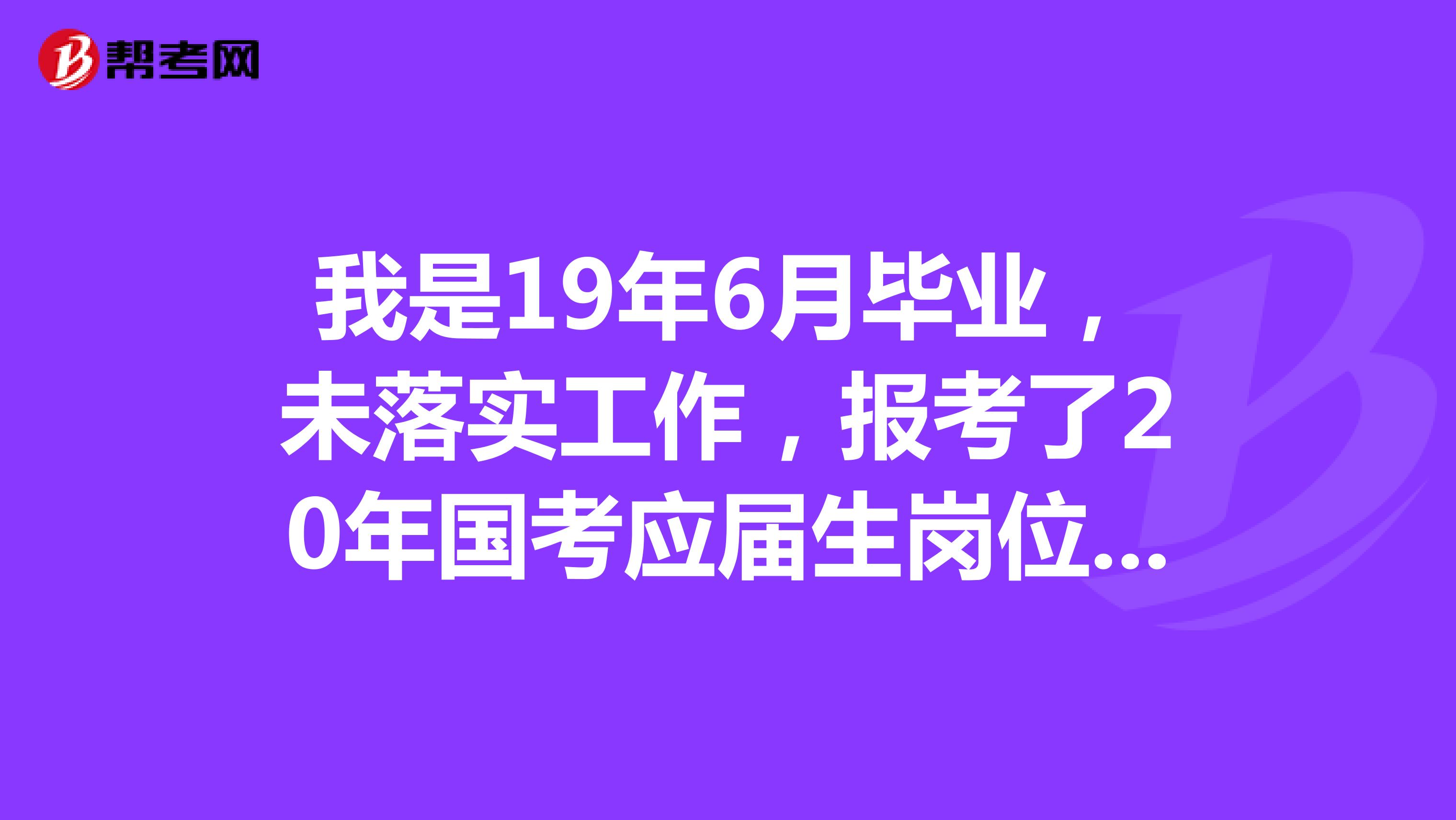 我是19年6月毕业，未落实工作，报考了20年国考应届生岗位。我的问题是，在考试到录取这段时间如果落实了工作会不会影响录取？还能算应届毕业生吗？