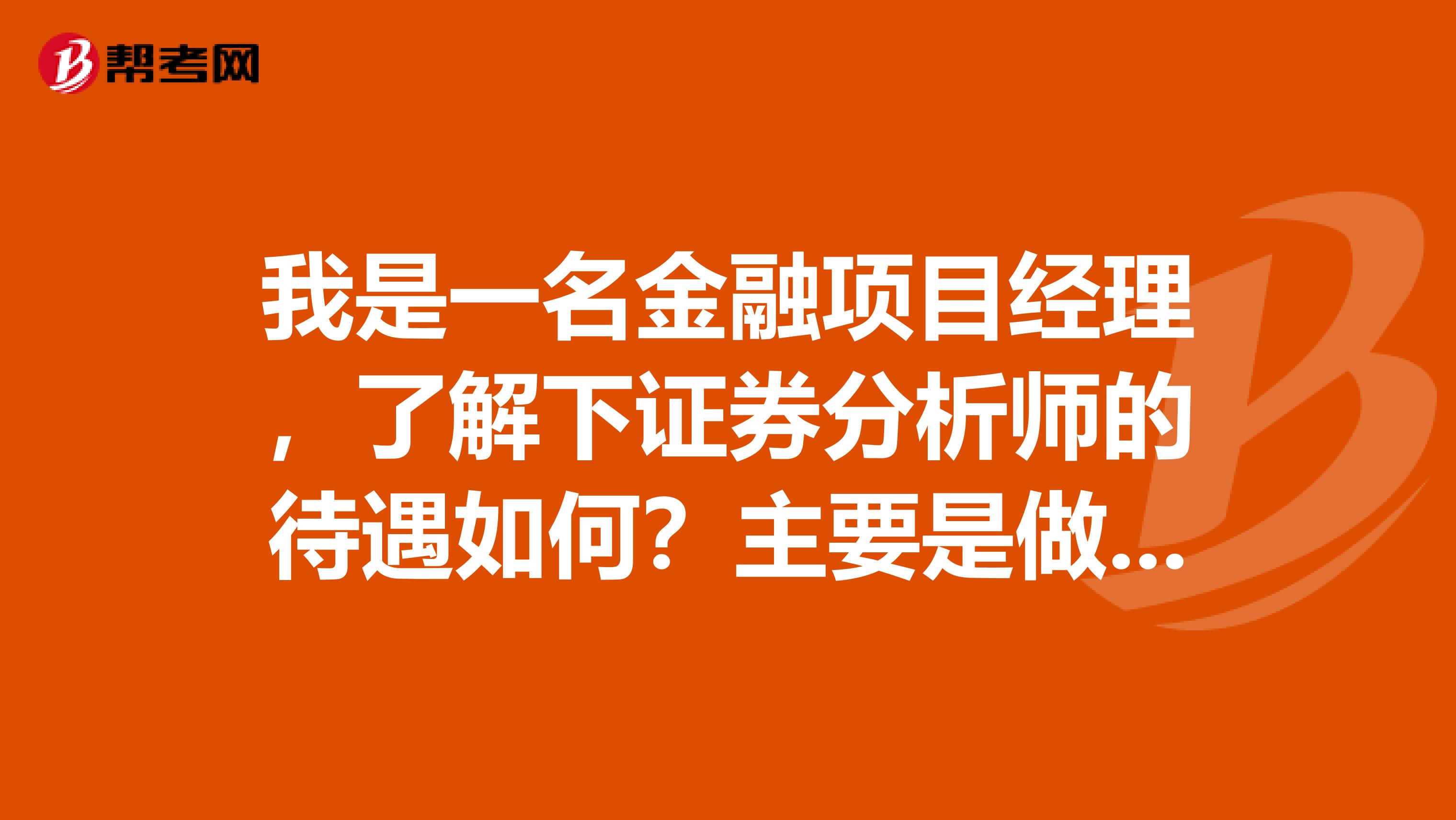 我是一名金融项目经理,了解下证券分析师的待遇如何?主要是做什么工作内容呢?