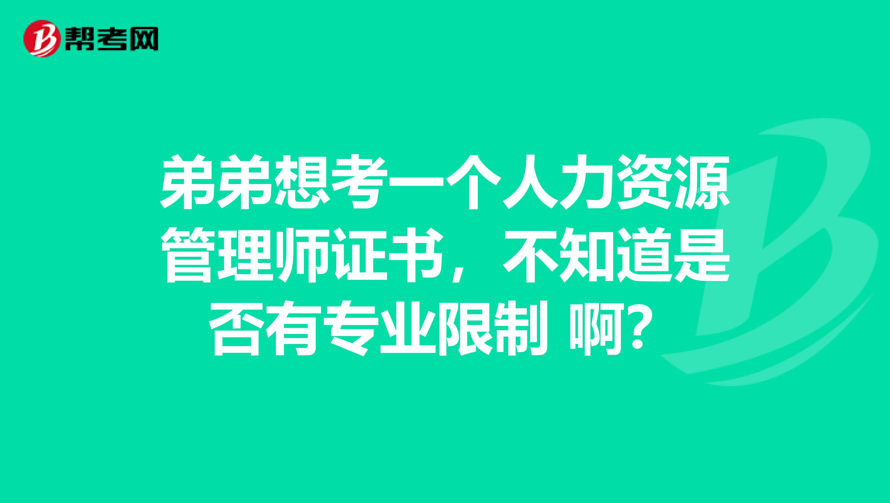 弟弟想考一个人力资源管理师证书,不知道是否有专业限制 啊?