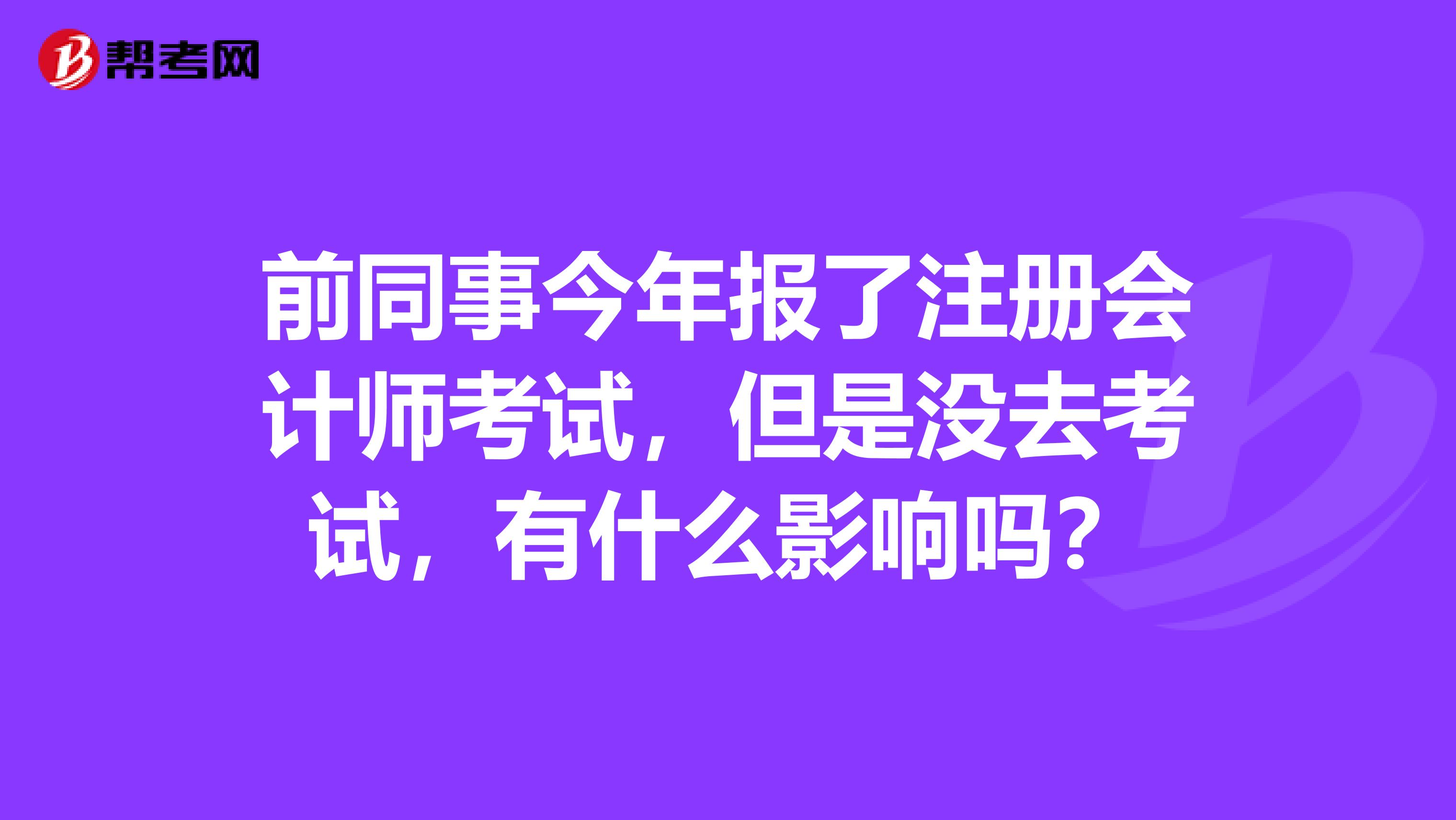 前同事今年報了注冊會計師考試，但是沒去考試，有什么影響嗎？