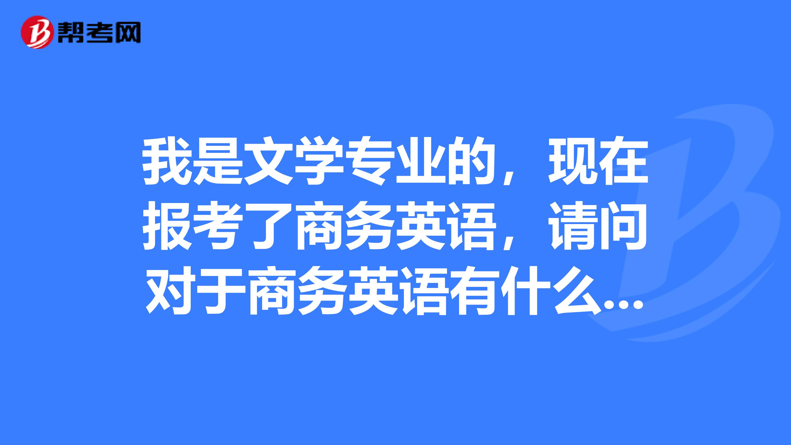 我是文学专业的，现在报考了商务英语，请问对于商务英语有什么好的学习计划吗？