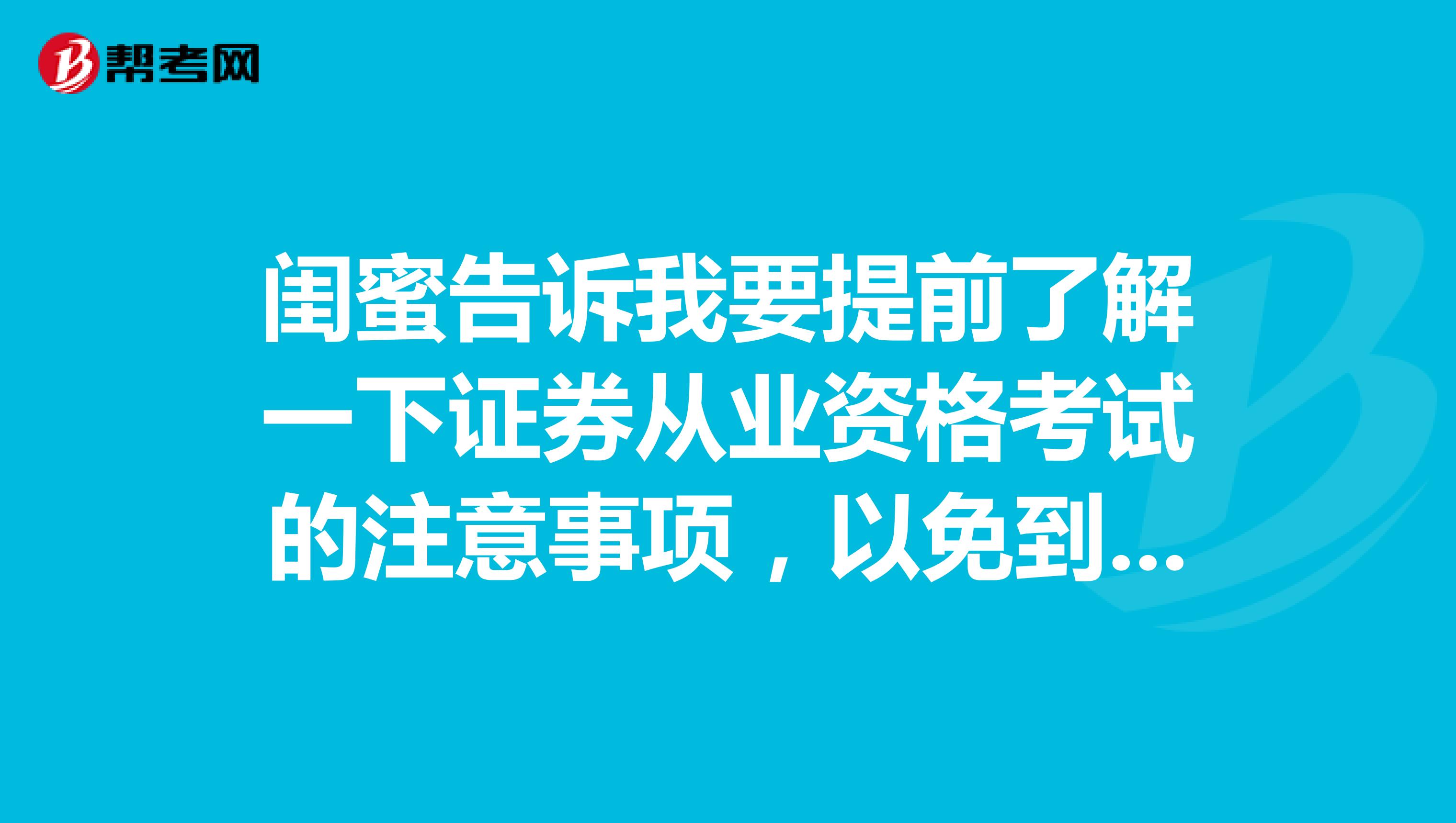 闺蜜告诉我要提前了解一下证券从业资格考试的注意事项,以免到时候出错,所以问一下,考场的注意事项是什么呢?