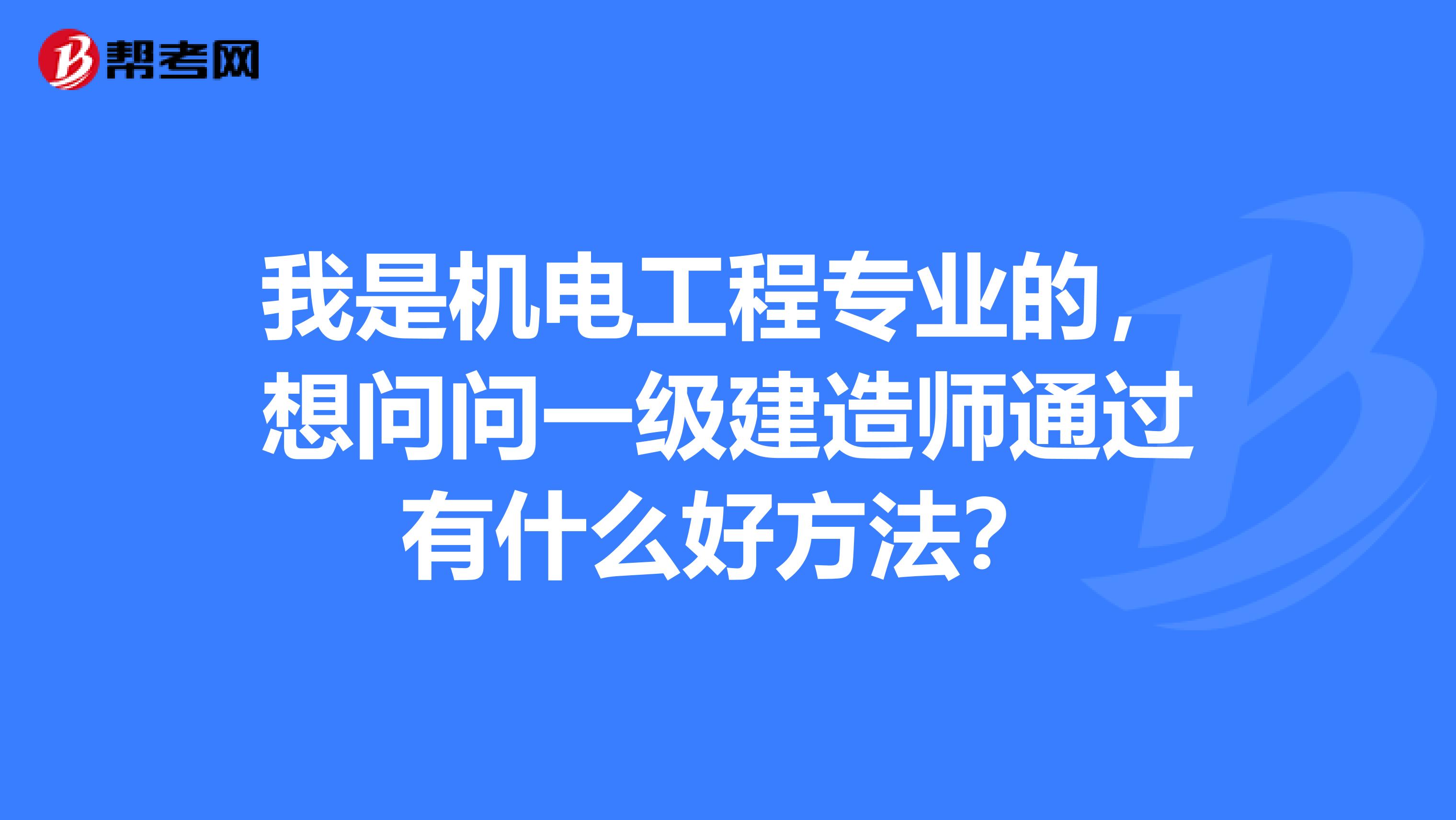 我是机电工程专业的，想问问一级建造师通过有什么好方法？