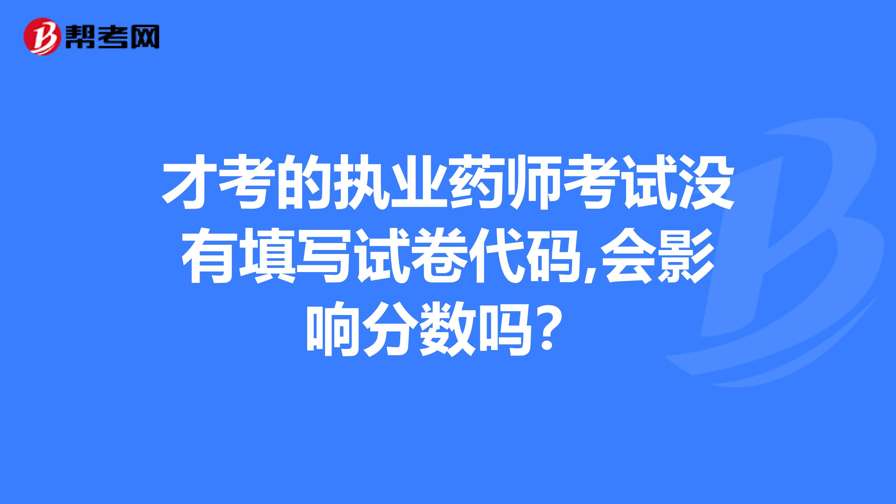 才考的执业药师考试没有填写试卷代码,会影响分数吗？