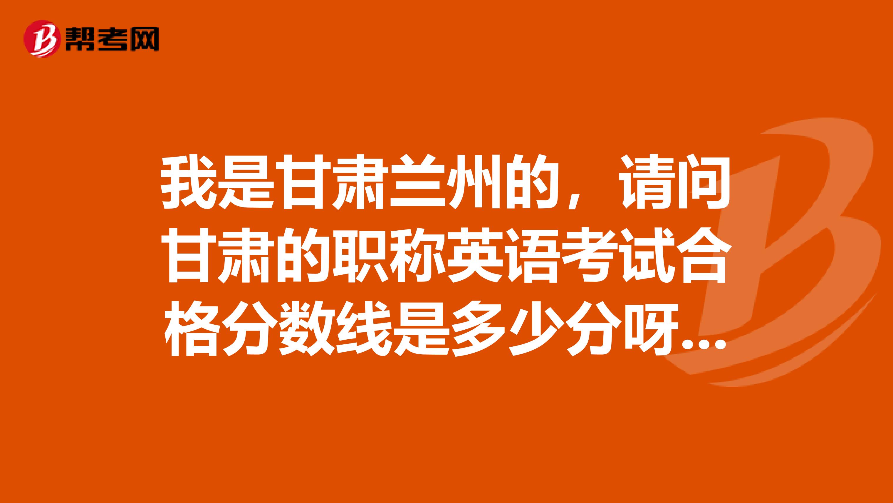 我是甘肃兰州的,请问甘肃的职称英语考试合格分数线是多少分呀?什么时候领取证书?