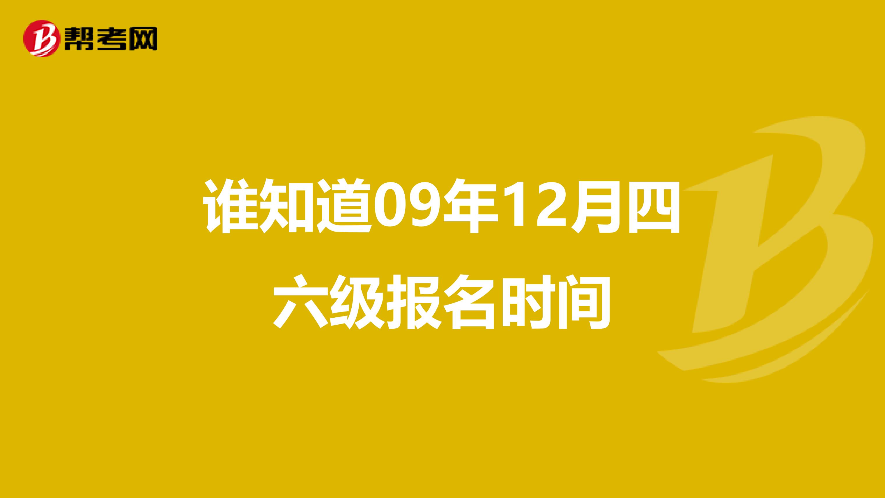 谁知道09年12月四六级报名时间