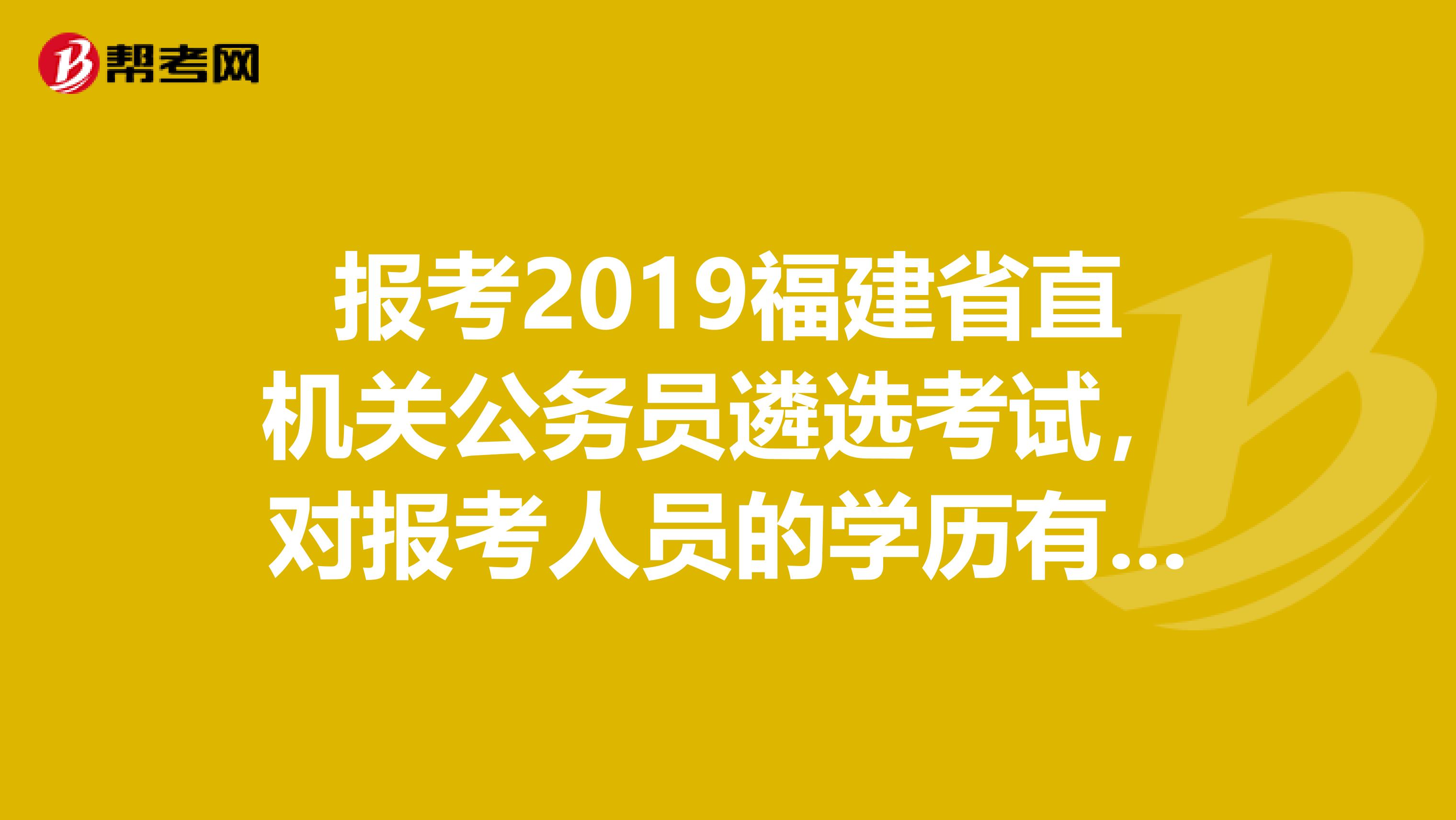 报考2019福建省直机关公务员遴选考试，对报考人员的学历有做要求或限定吗？