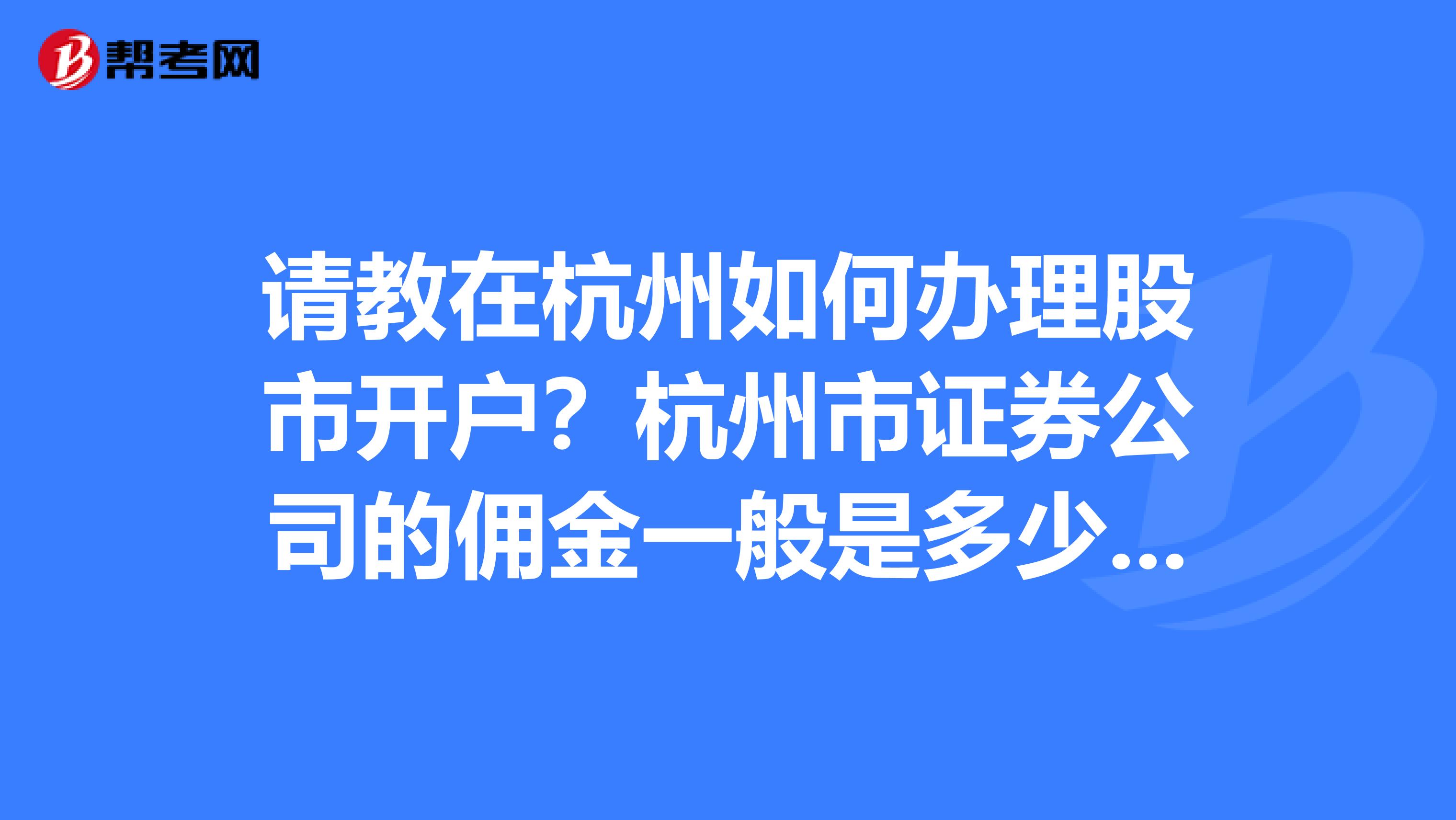 请教在杭州如何办理股市开户？杭州市证券公司的佣金一般是多少？哪家的佣金低一些？