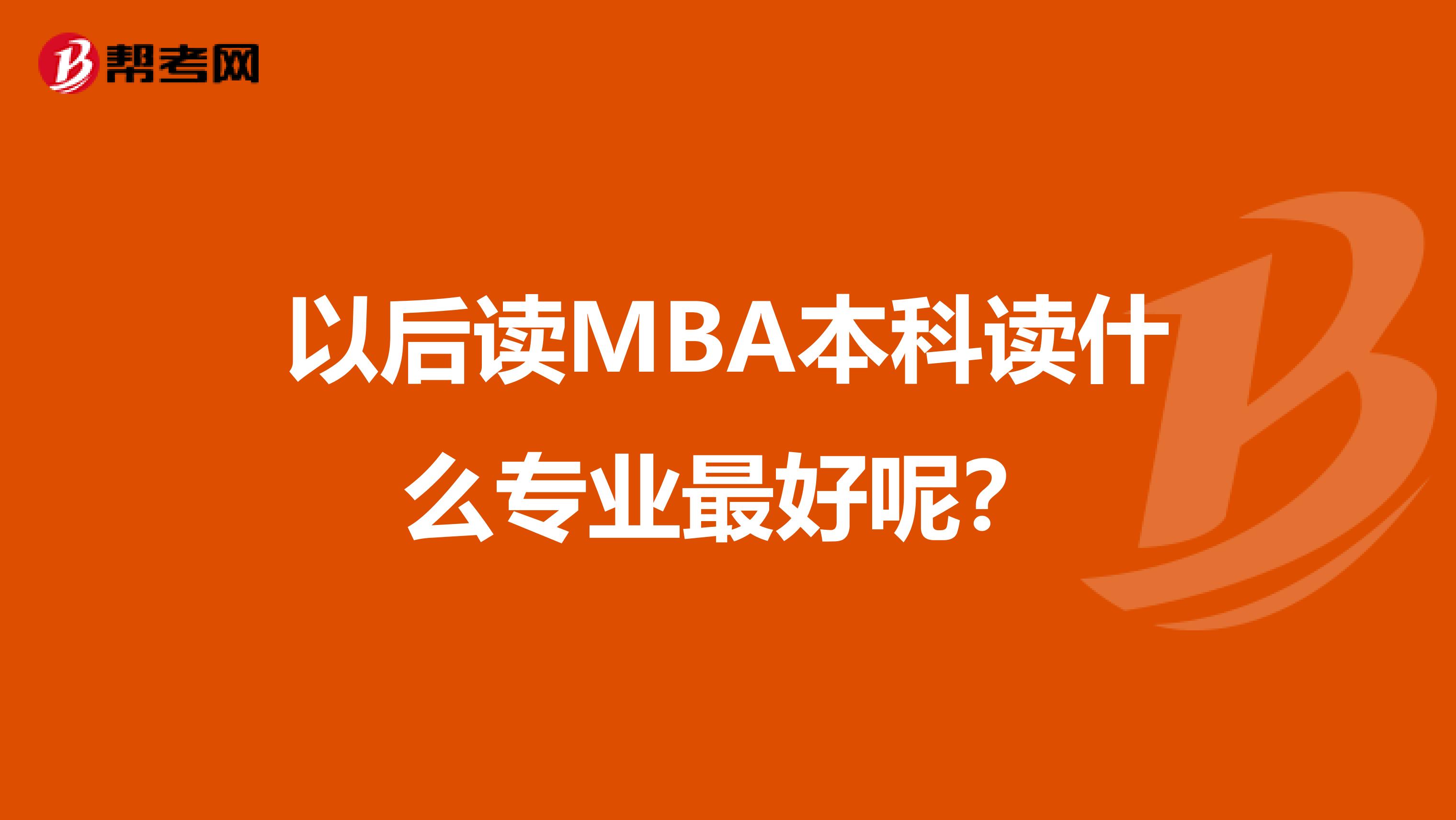 以后读MBA本科读什么专业最好呢?