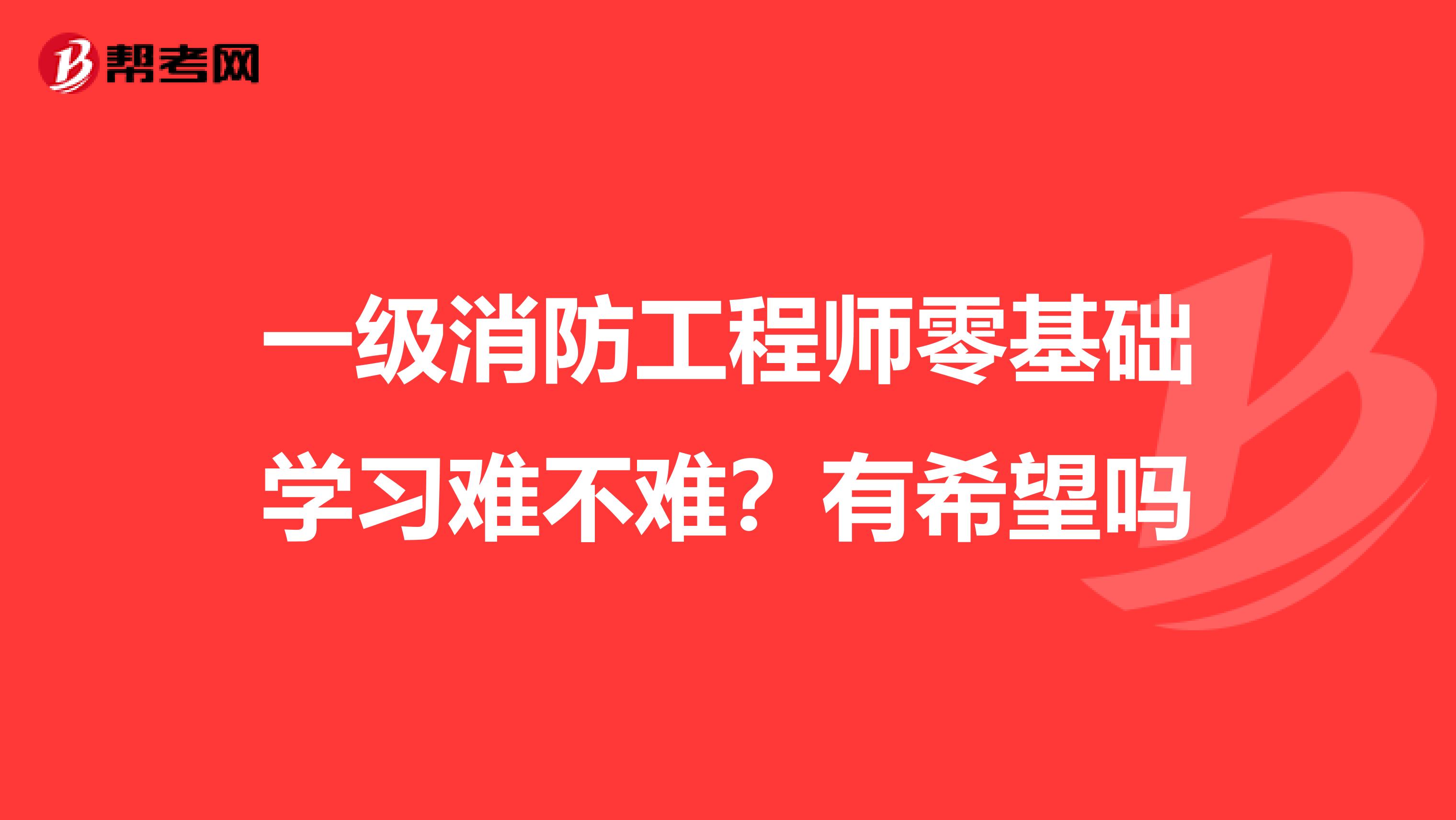 一级消防工程师零基础学习难不难?有希望吗