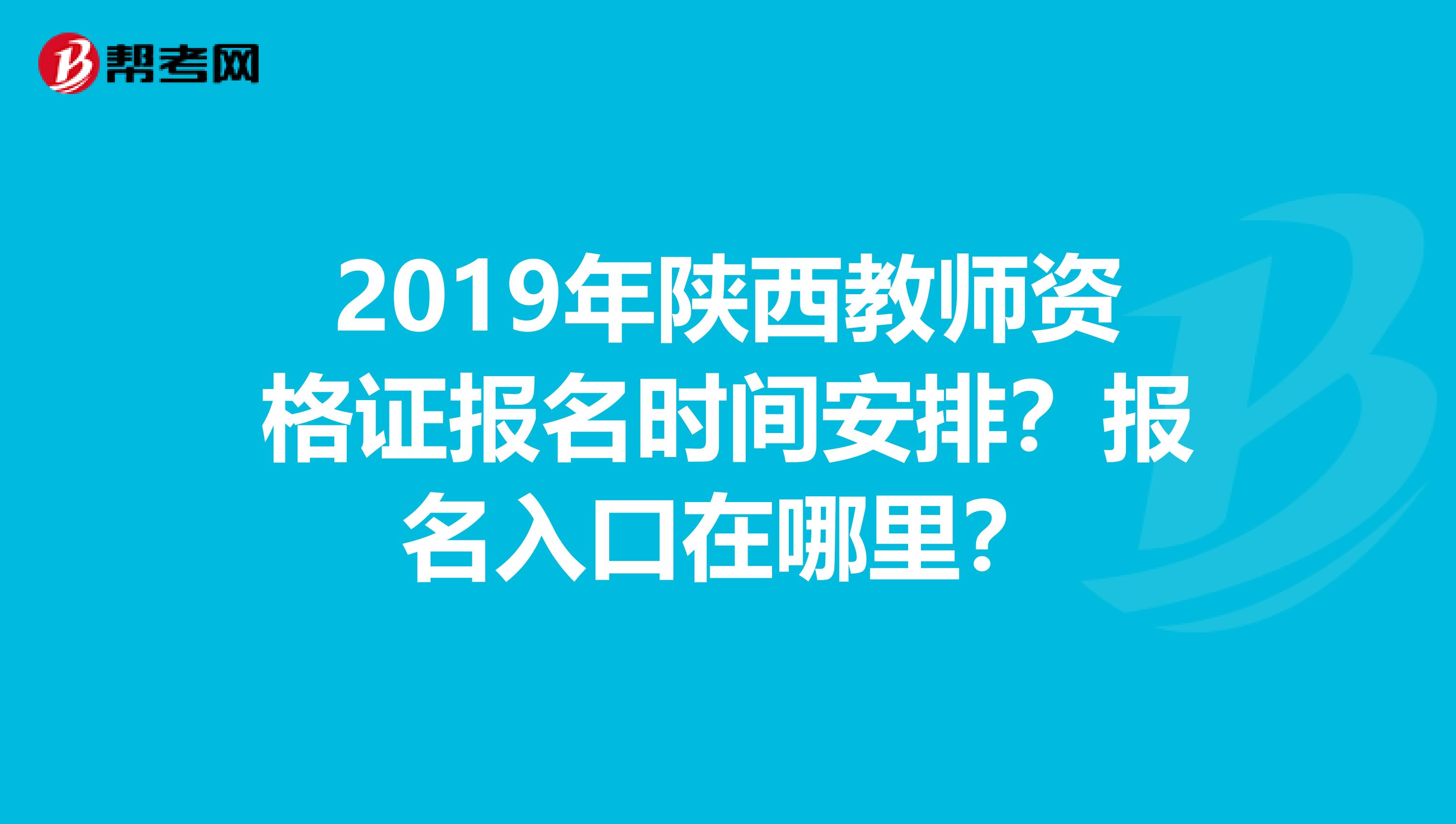 2019年陕西教师资格证报名时间安排?报名入口在哪里?