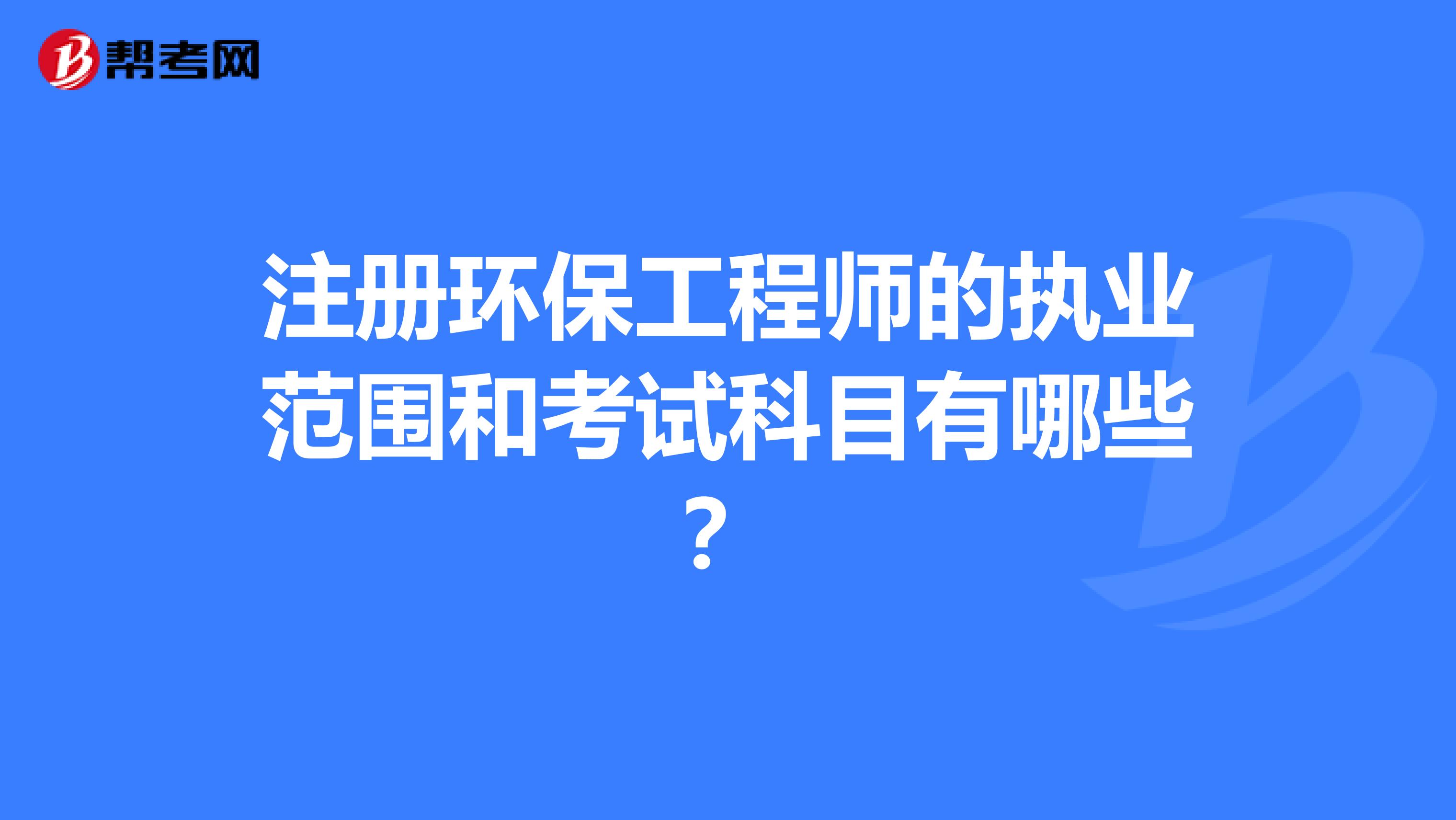 注册环保工程师的执业范围和考试科目有哪些?