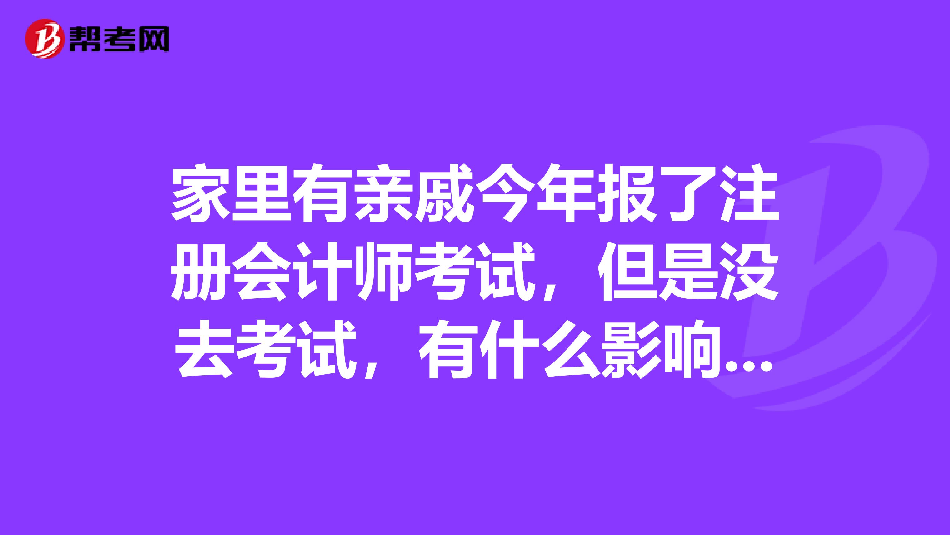家里有親戚今年報了注冊會計師考試，但是沒去考試，有什么影響嗎？