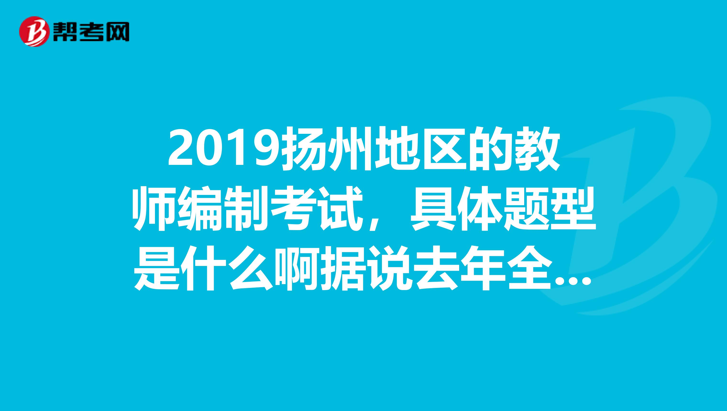 2019扬州地区的教师编制考试，具体题型是什么啊据说去年全是选择，那今年的