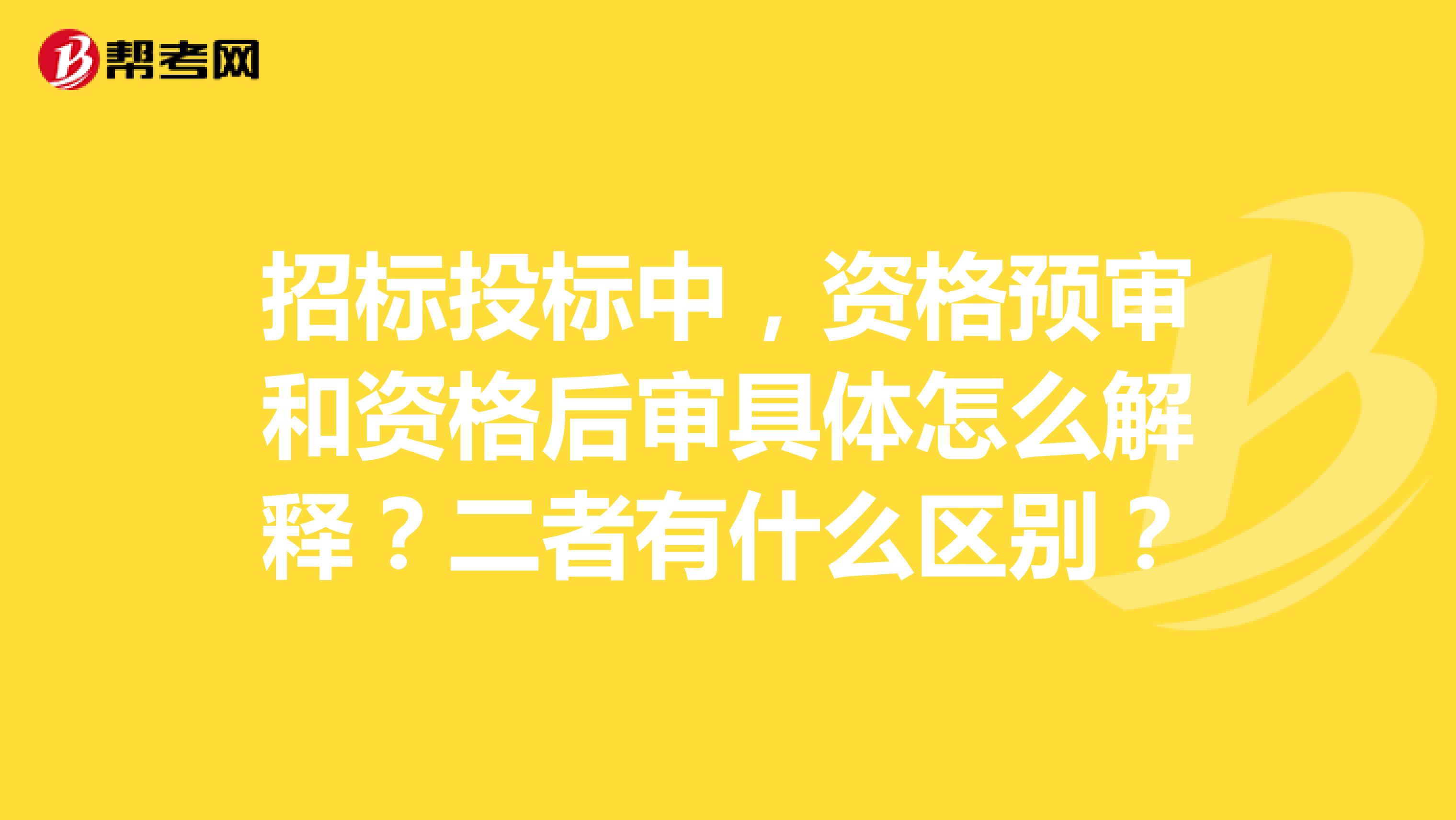 招标投标中，资格预审和资格后审具体怎么解释？二者有什么区别？