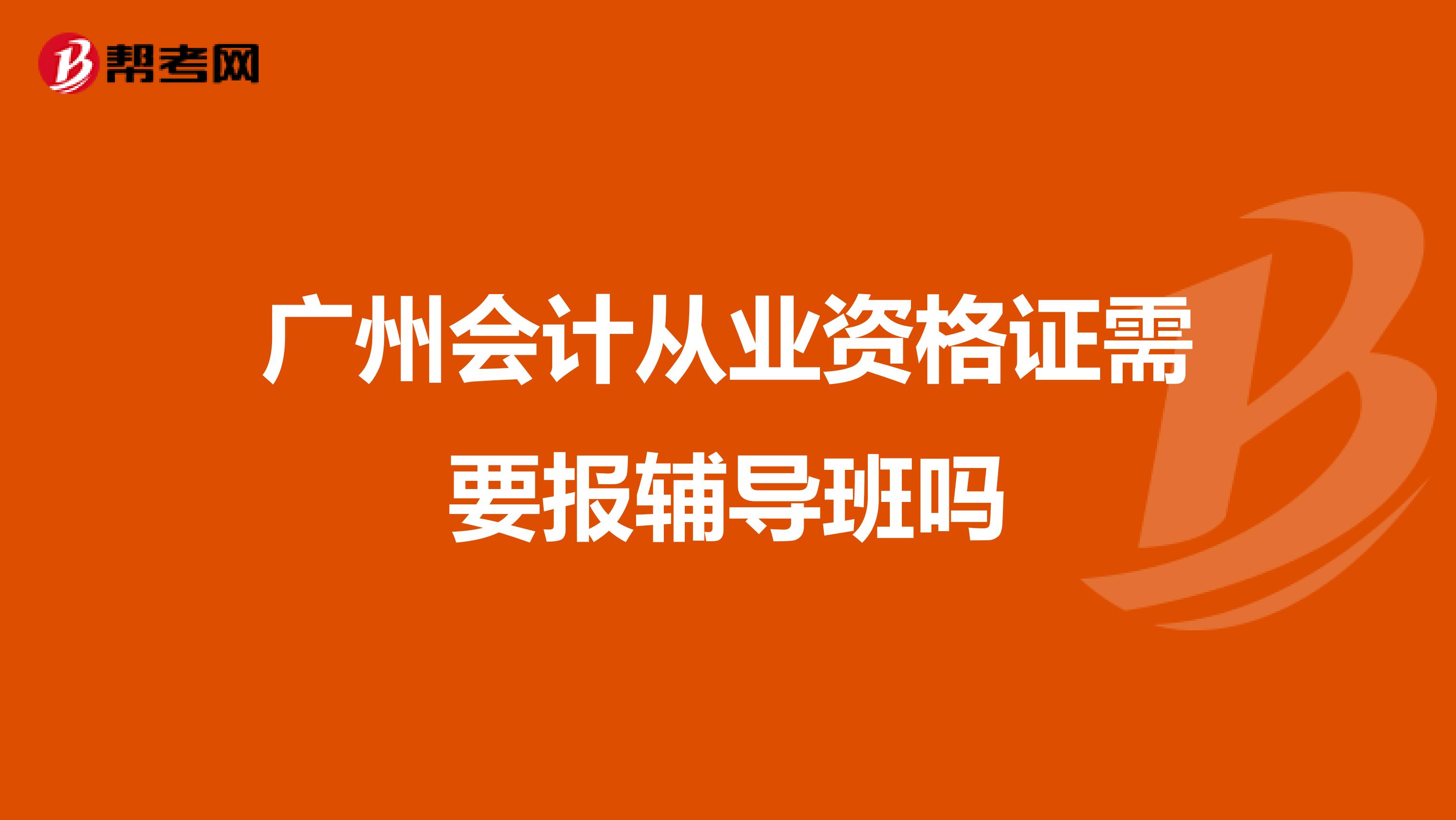 广州会计从业资格证需要报辅导班吗