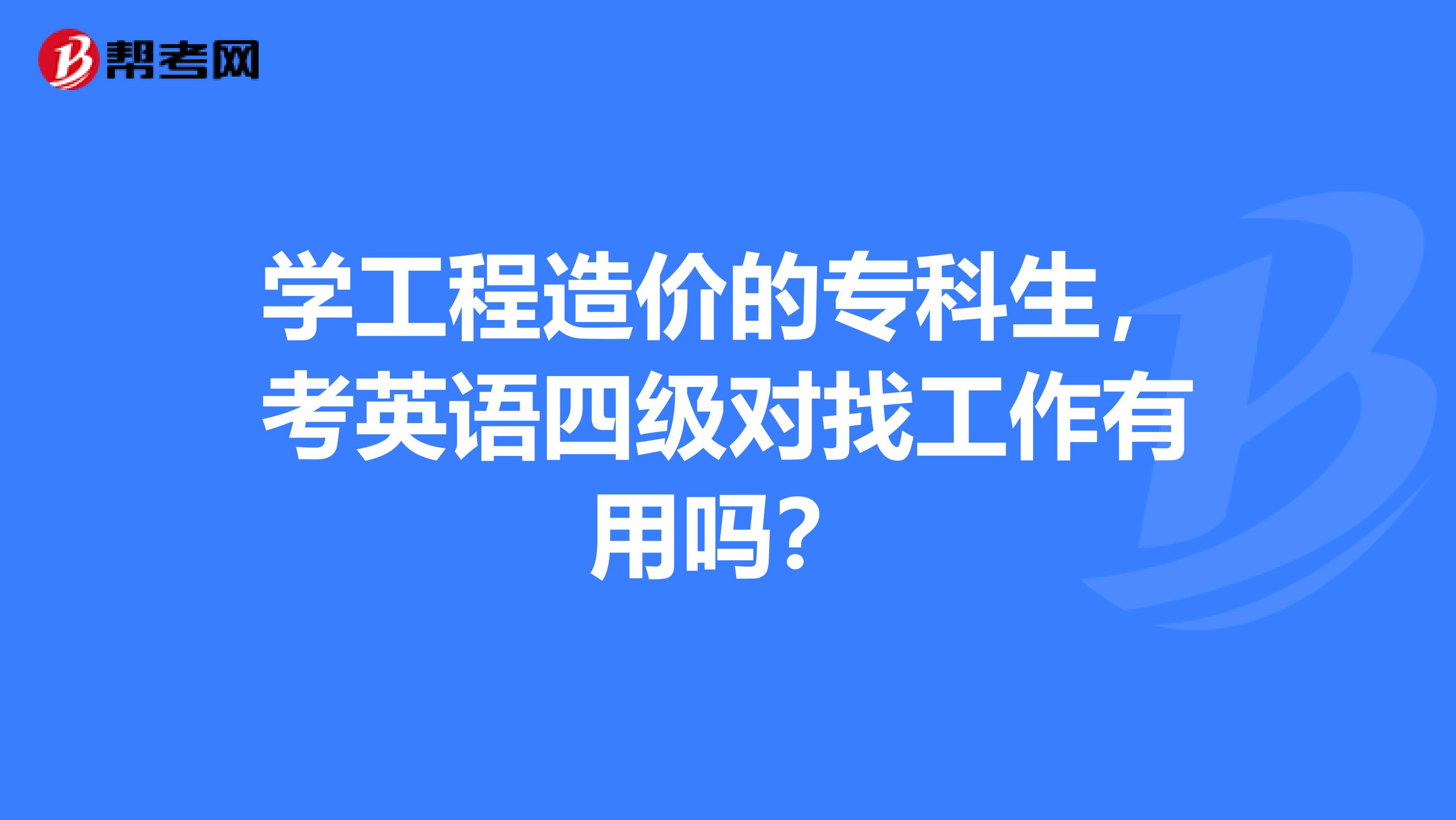 学工程造价的专科生,考英语四级对找工作有用吗?
