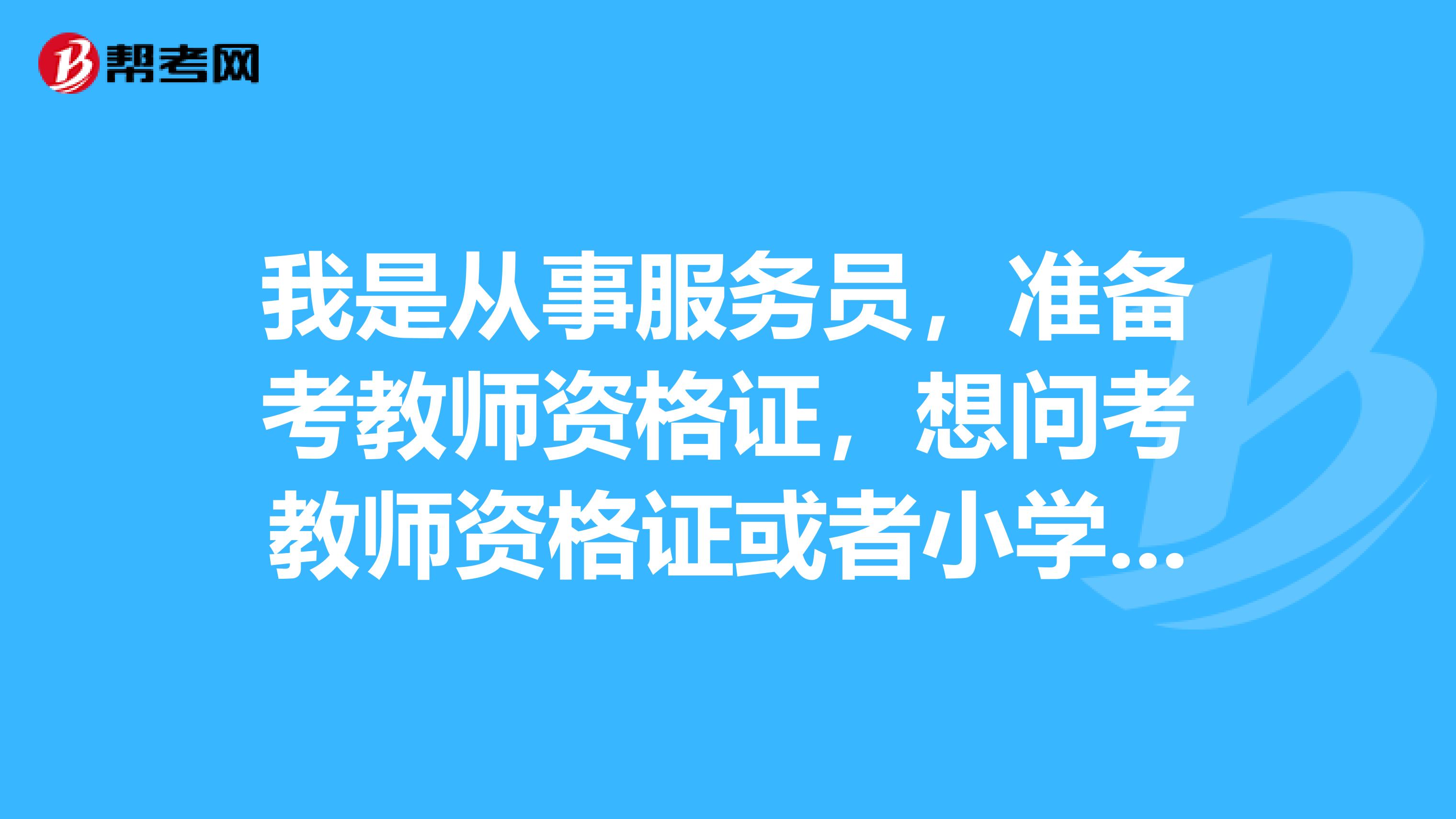 我是从事服务员,准备考教师资格证,想问考教师资格证或者小学美术教师资格证需要考哪些内容?