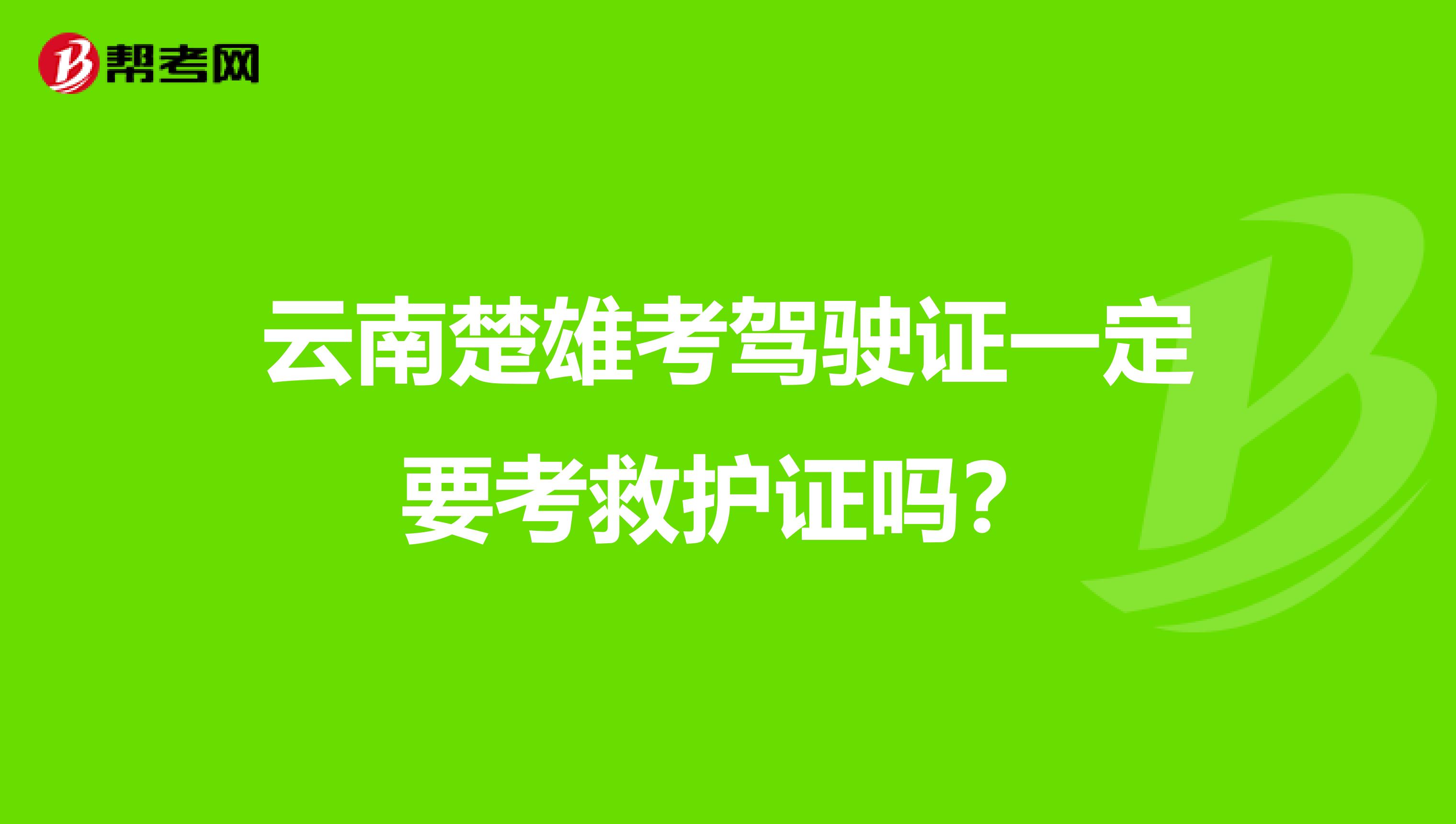 云南楚雄考驾驶证一定要考救护证吗?