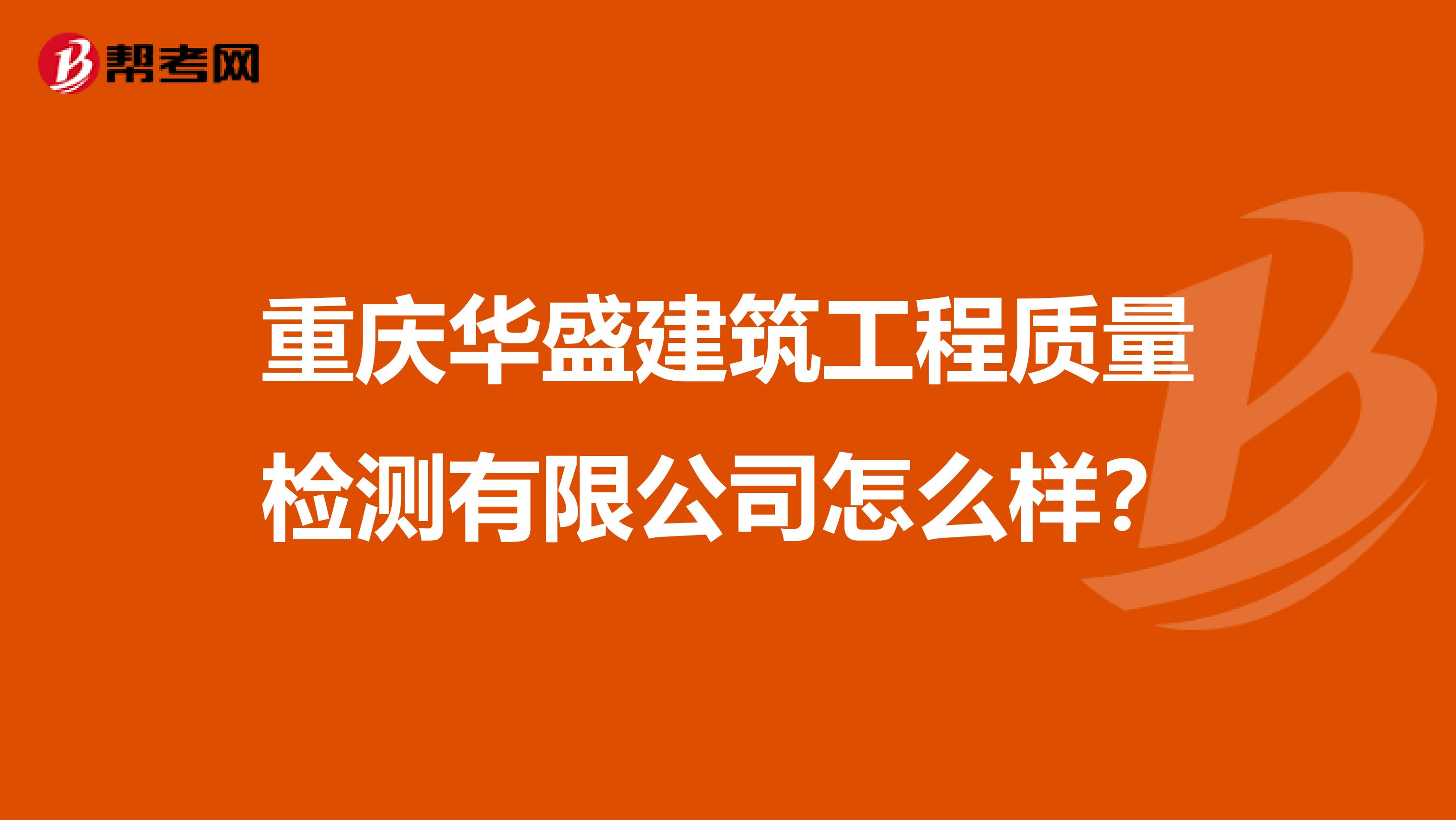 重庆华盛建筑工程质量检测有限公司怎么样？