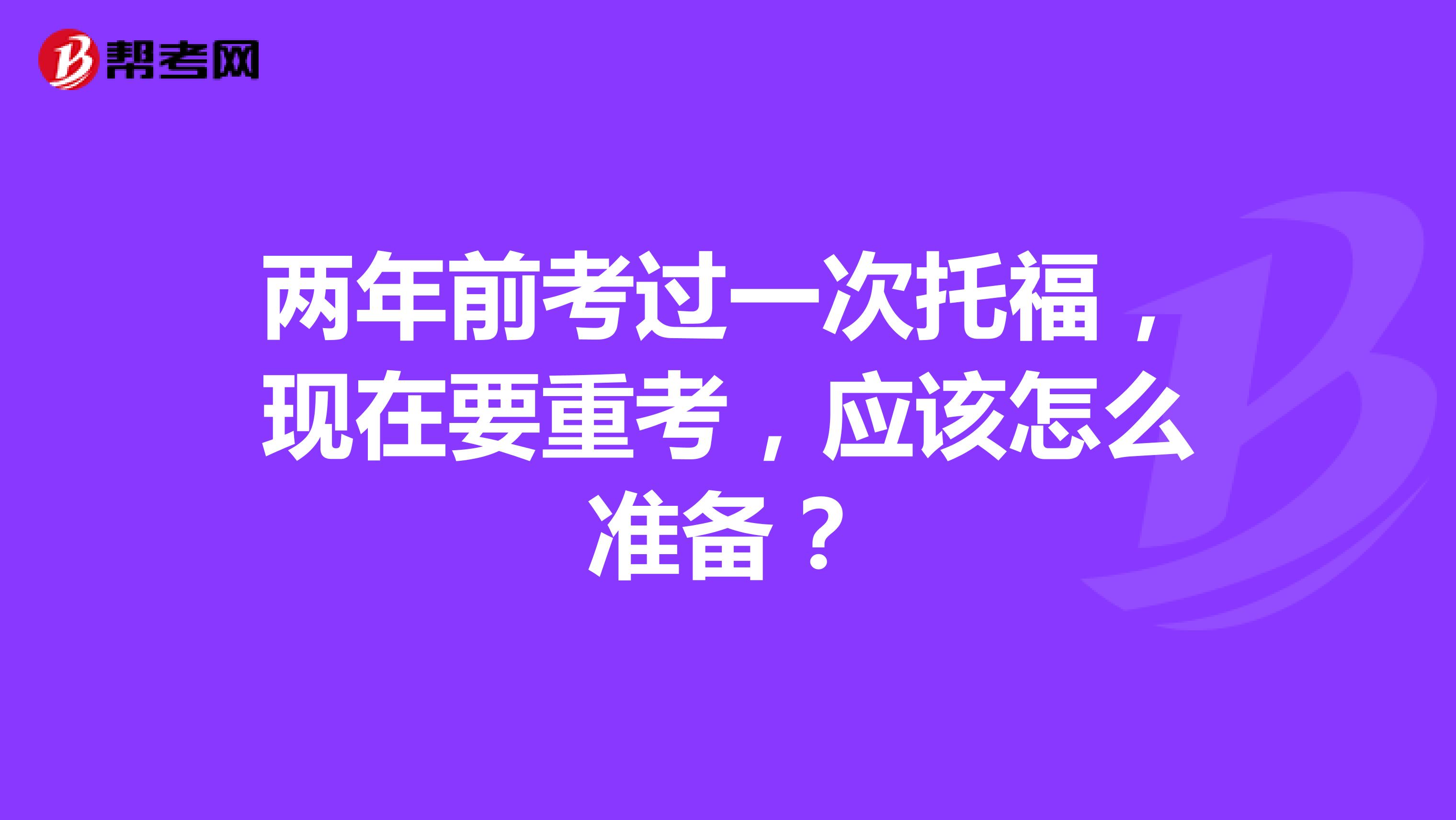 两年前考过一次托福，现在要重考，应该怎么准备？