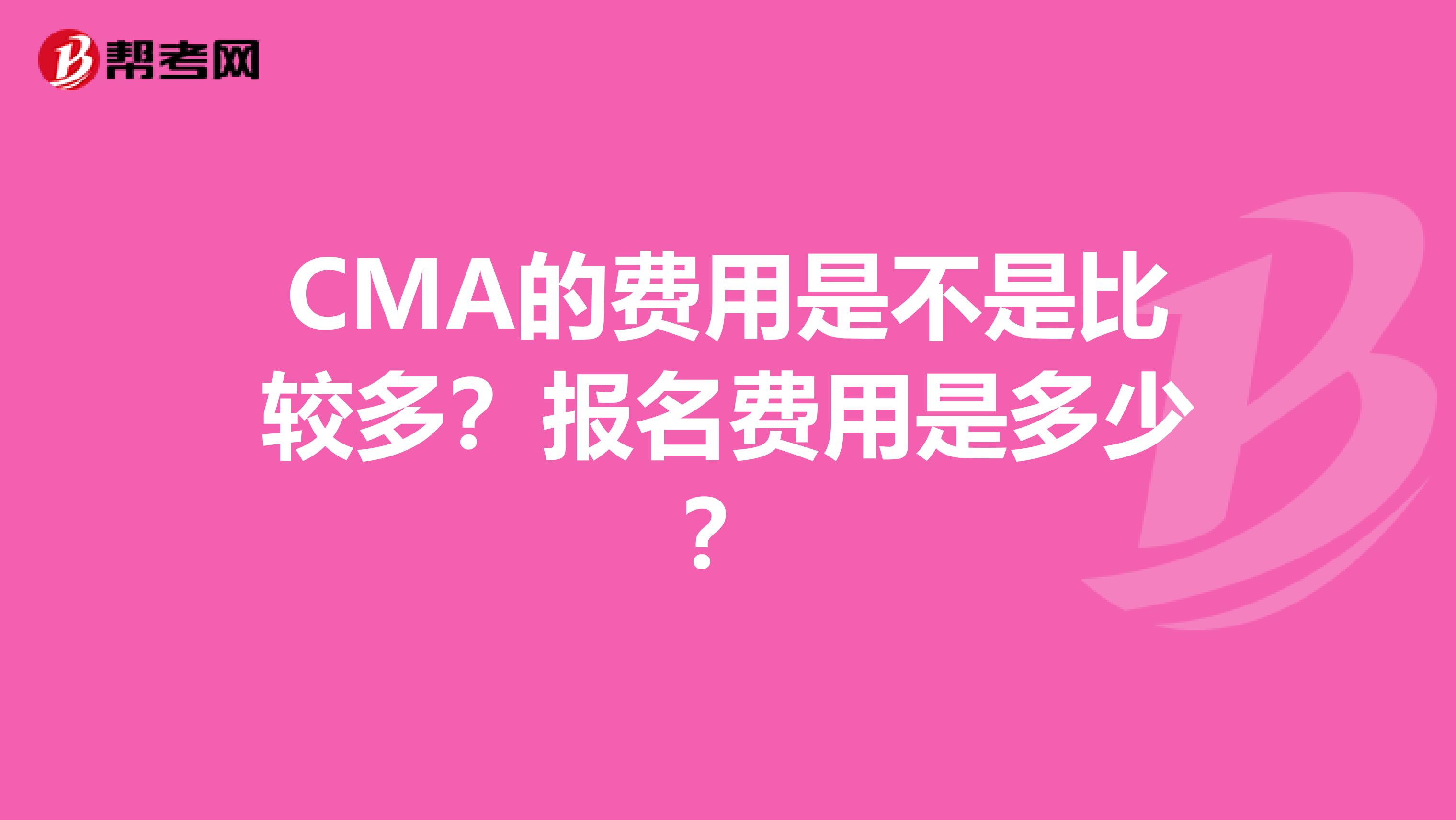 CMA的费用是不是比较多?报名费用是多少?