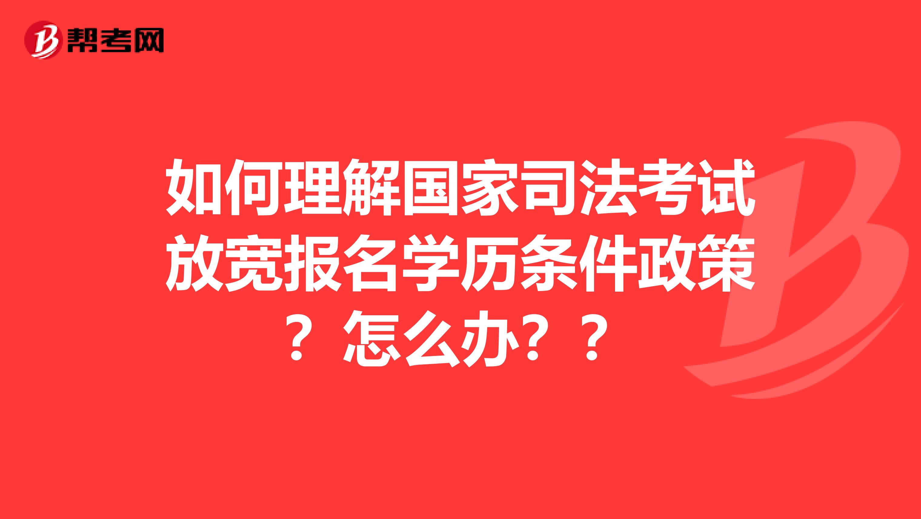 如何理解国家司法考试放宽报名学历条件政策?怎么办??
