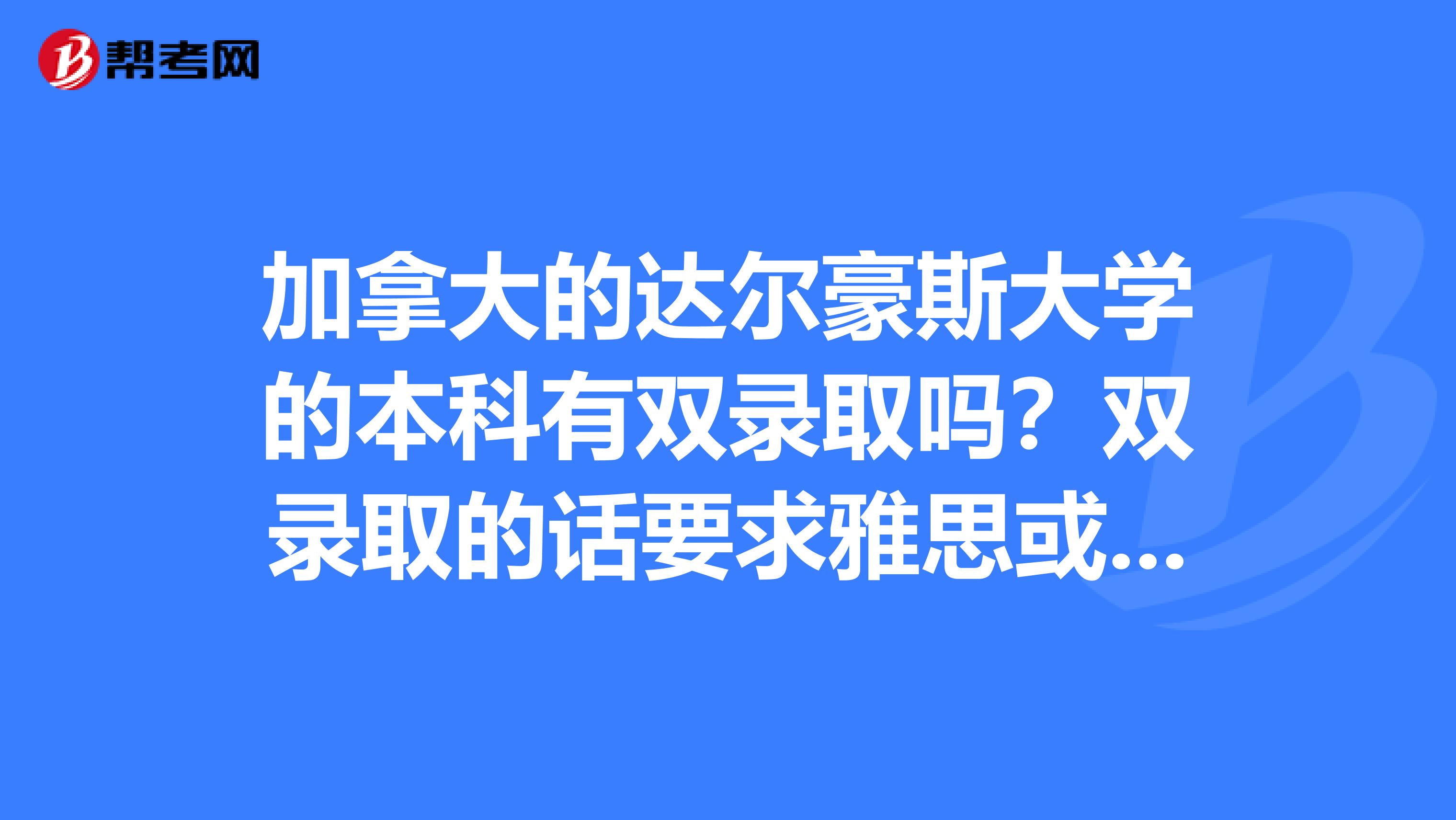 加拿大的达尔豪斯大学的本科有双录取吗?双录取的话要求雅思或托福多少分?