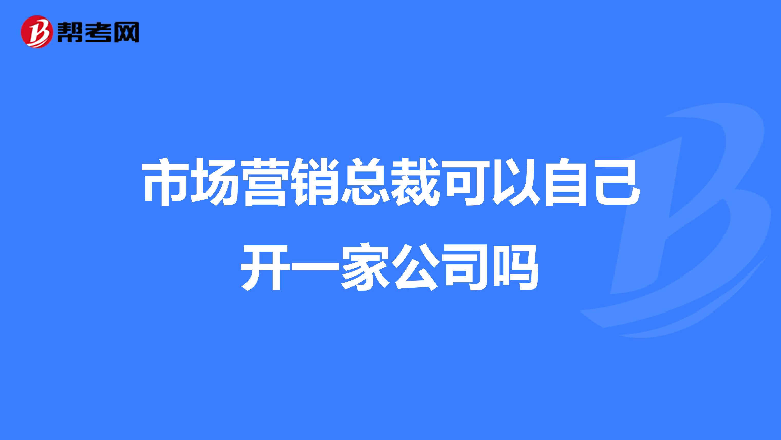 市场营销总裁可以自己开一家公司吗
