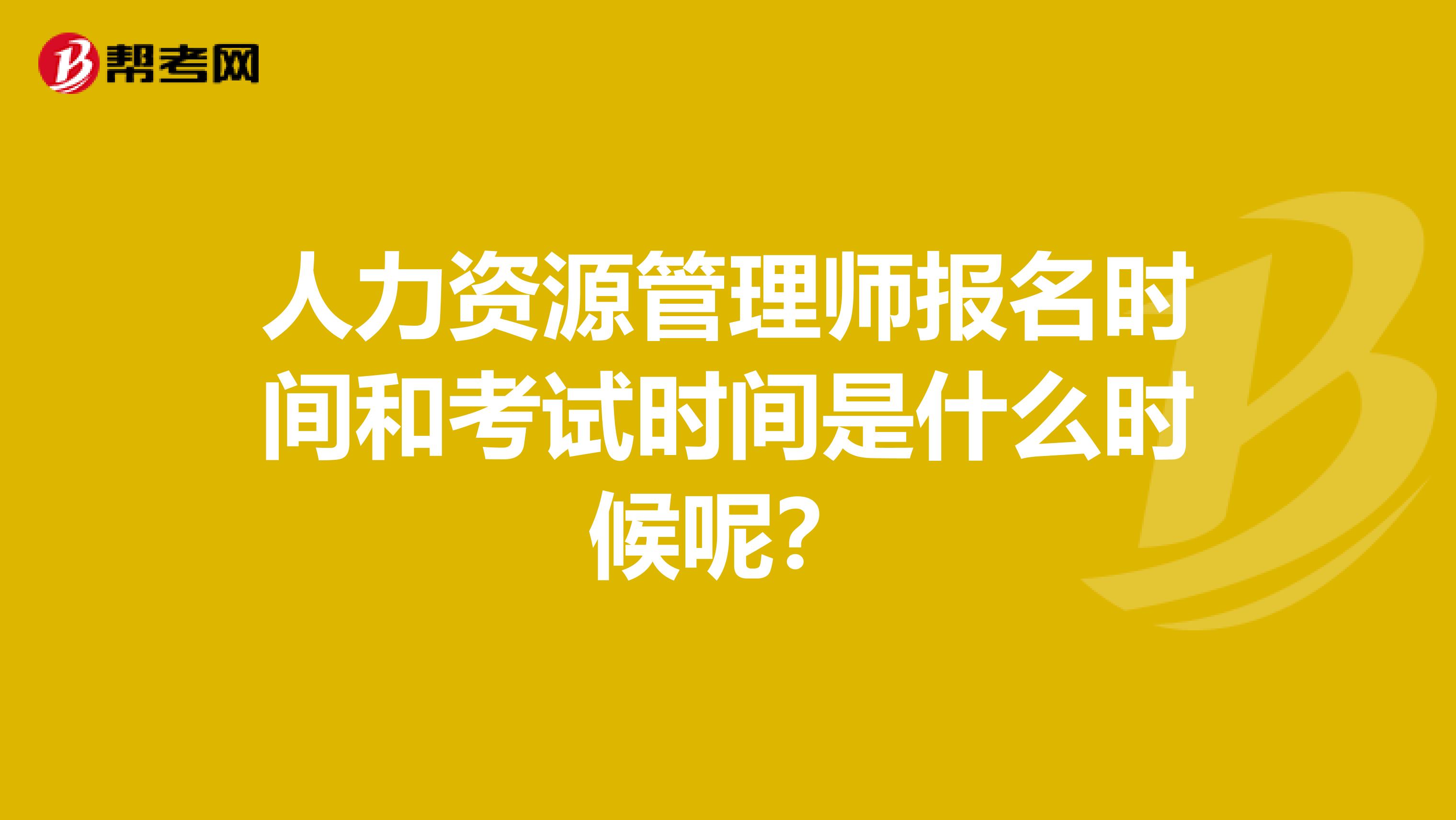 人力资源管理师报名时间和考试时间是什么时候呢？