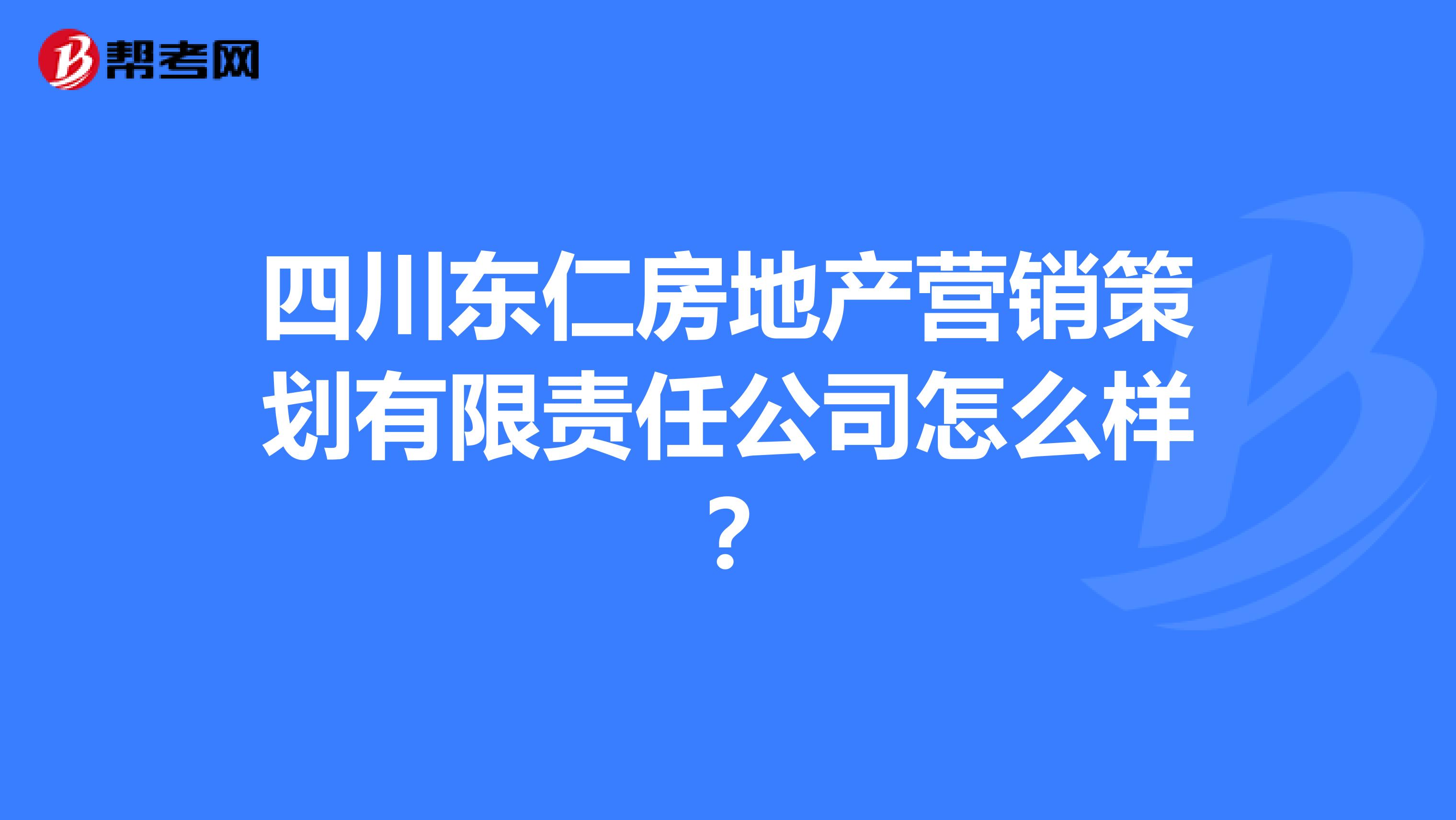 四川东仁房地产营销策划有限责任公司怎么样？