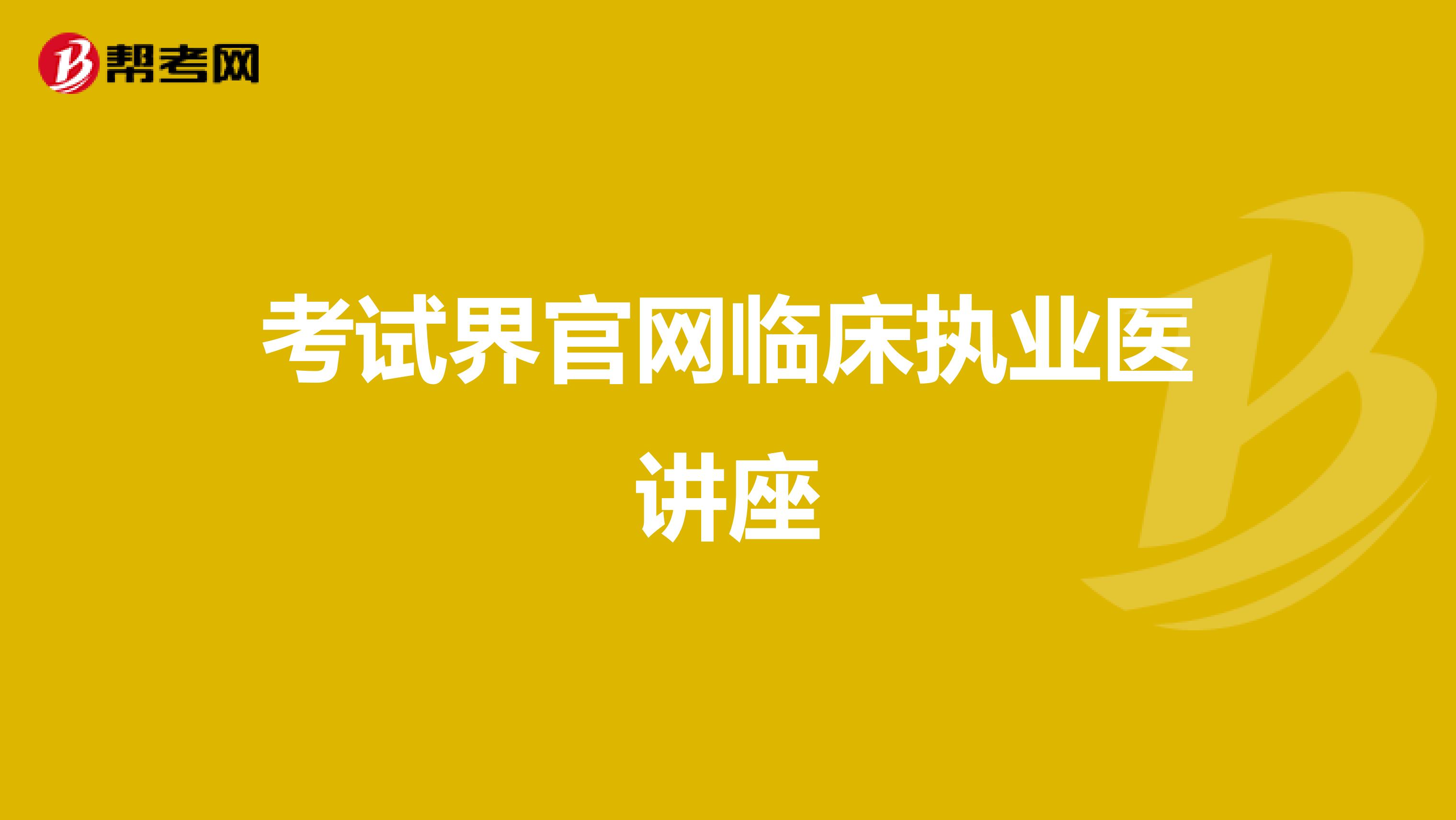 考试界官网临床执业医讲座