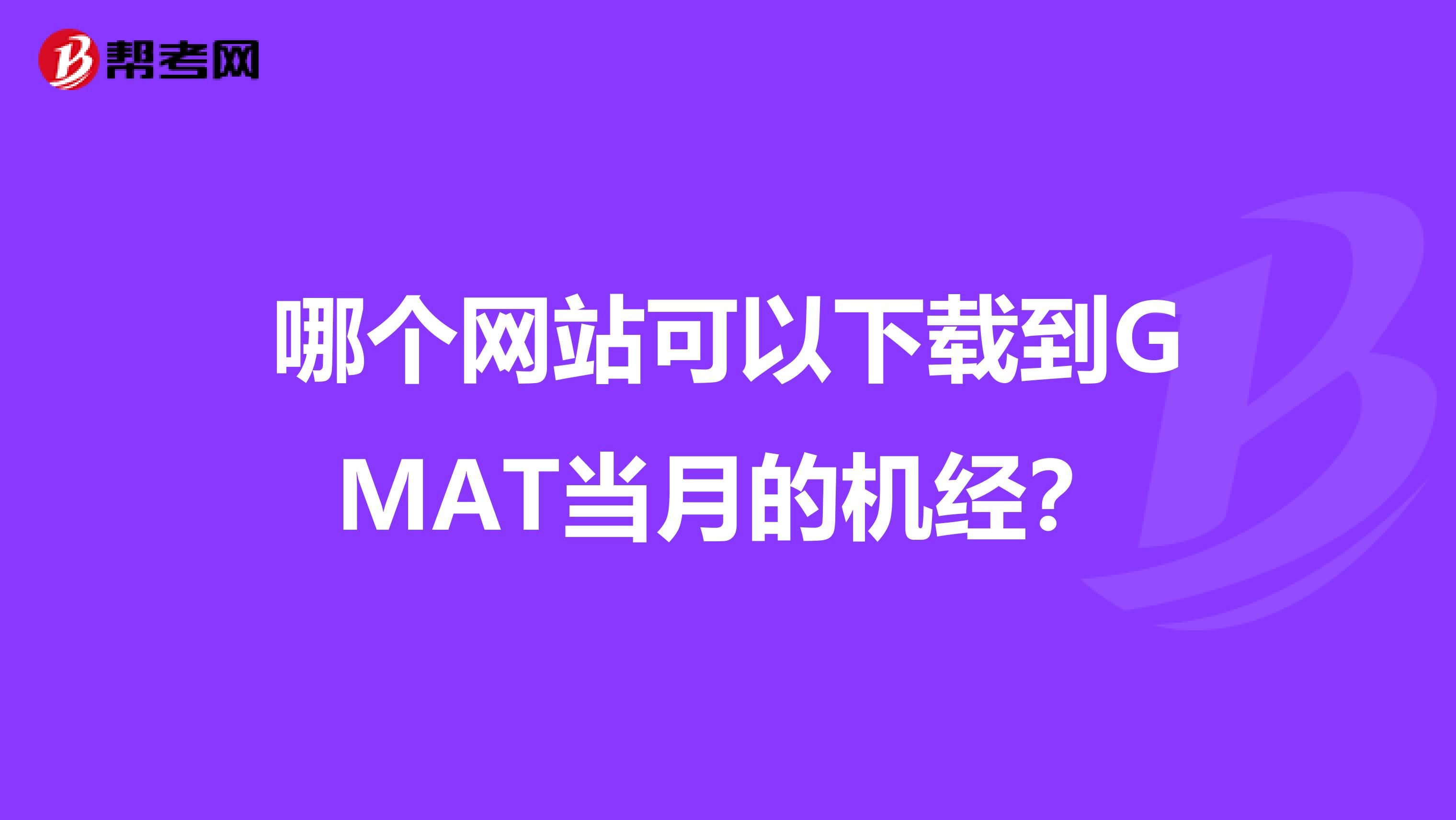 哪个网站可以下载到GMAT当月的机经?