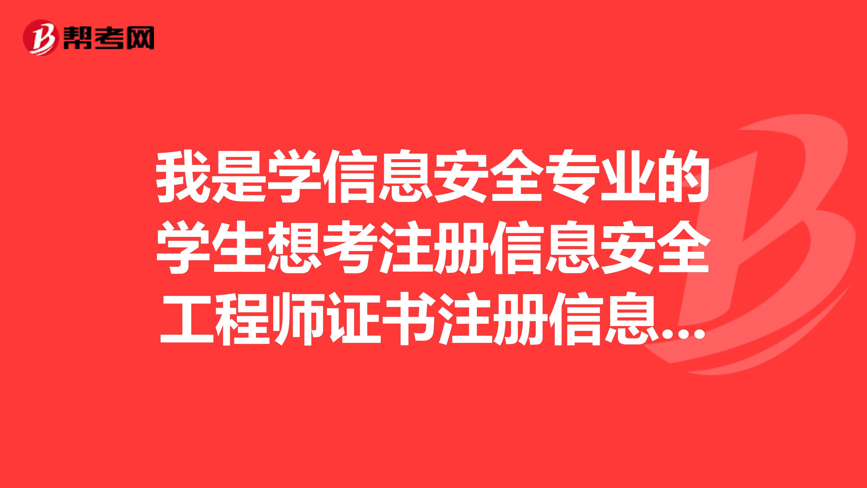 我是學(xué)信息安全專業(yè)的學(xué)生想考注冊(cè)信息安全工程師證書注冊(cè)信息安全管理人員證書