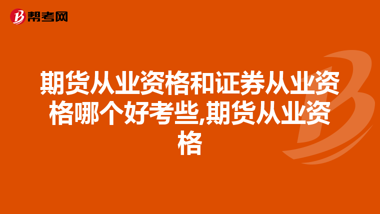 期货从业资格和证券从业资格哪个好考些,期货从业资格