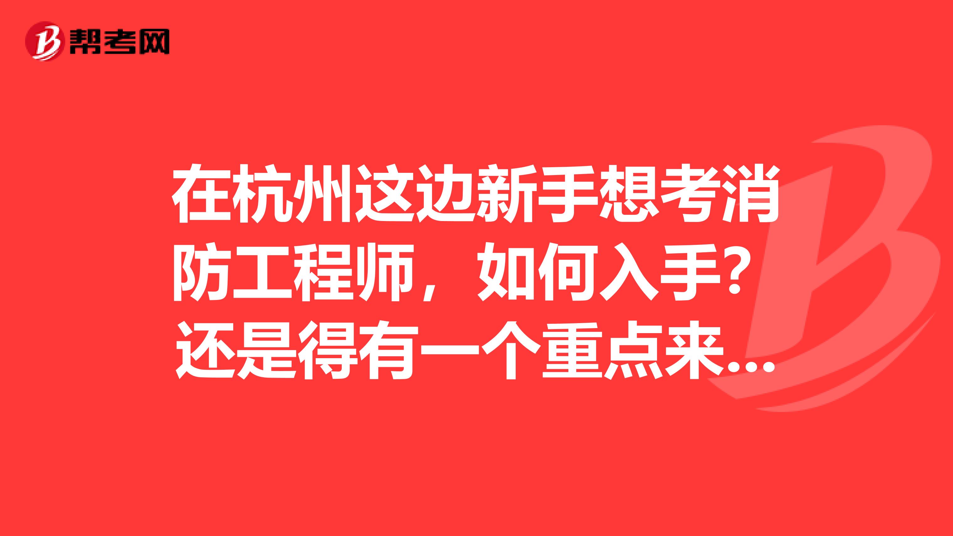 在杭州这边新手想考消防工程师，如何入手？还是得有一个重点来学习