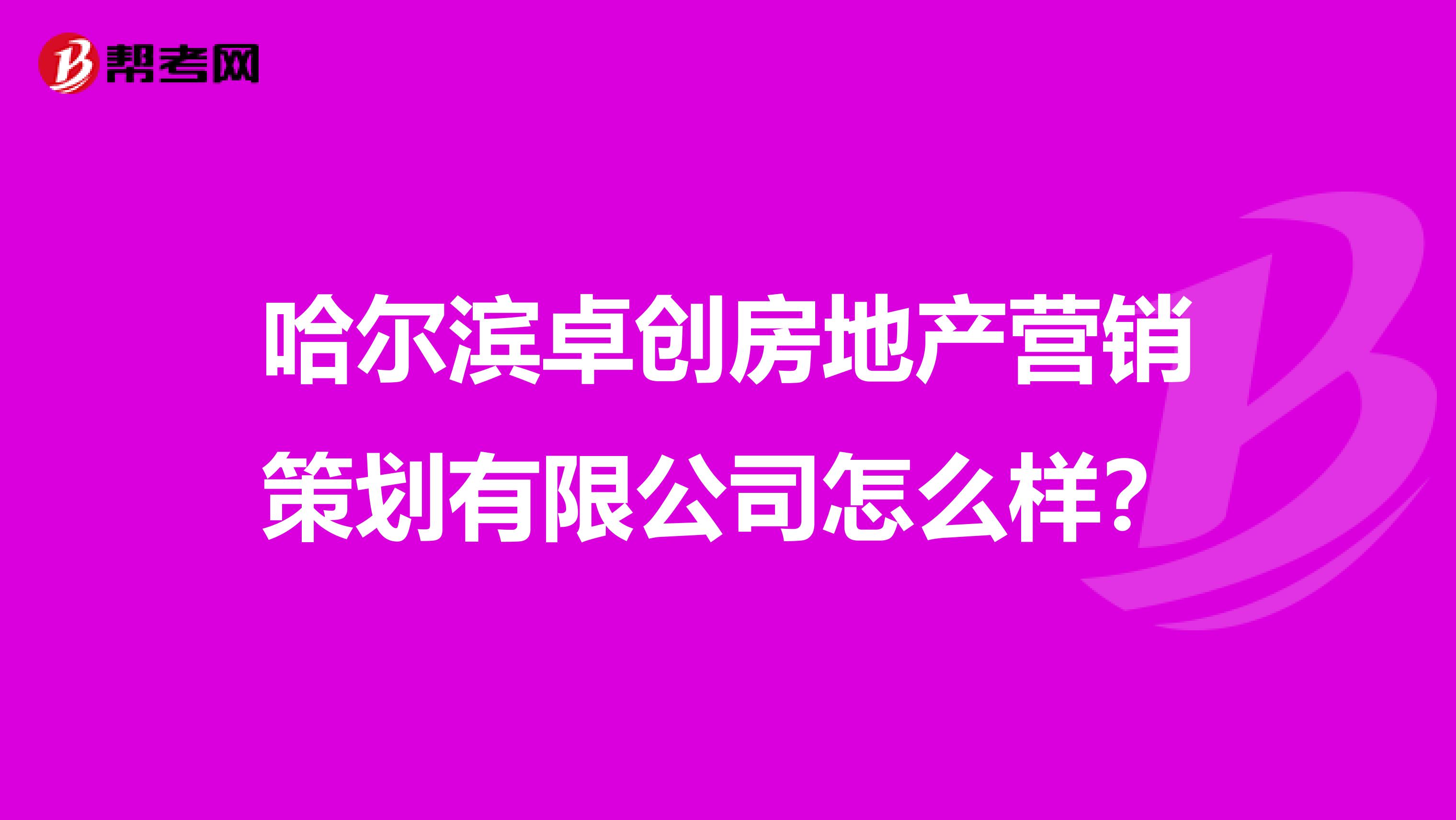哈尔滨卓创房地产营销策划有限公司怎么样？