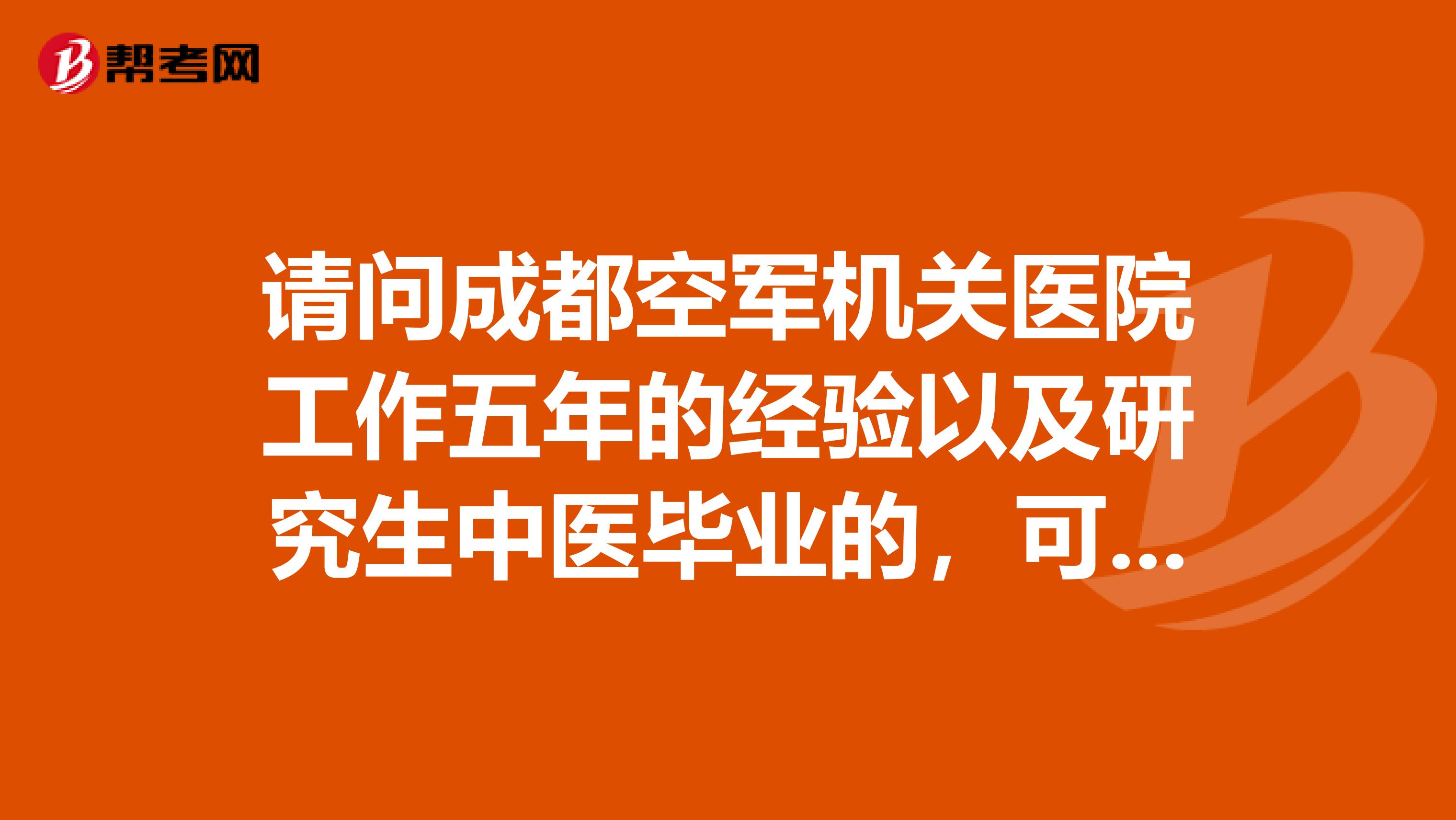 请问成都空军机关医院工作五年的经验以及研究生中医毕业的,可以报考中医执业医师吗?